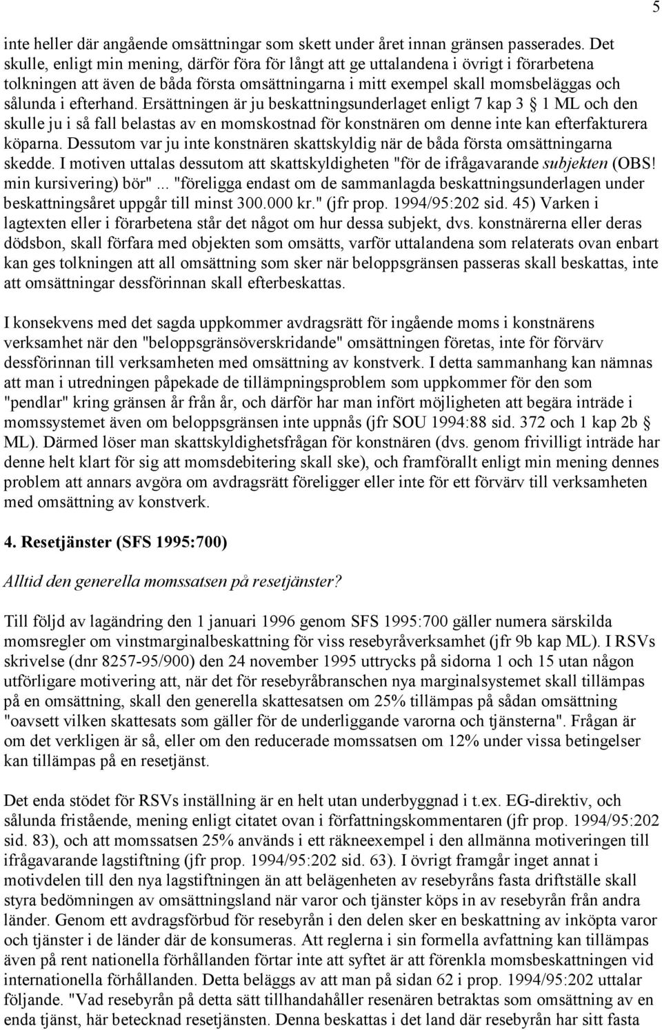 efterhand. Ersättningen är ju beskattningsunderlaget enligt 7 kap 3 1 ML och den skulle ju i så fall belastas av en momskostnad för konstnären om denne inte kan efterfakturera köparna.