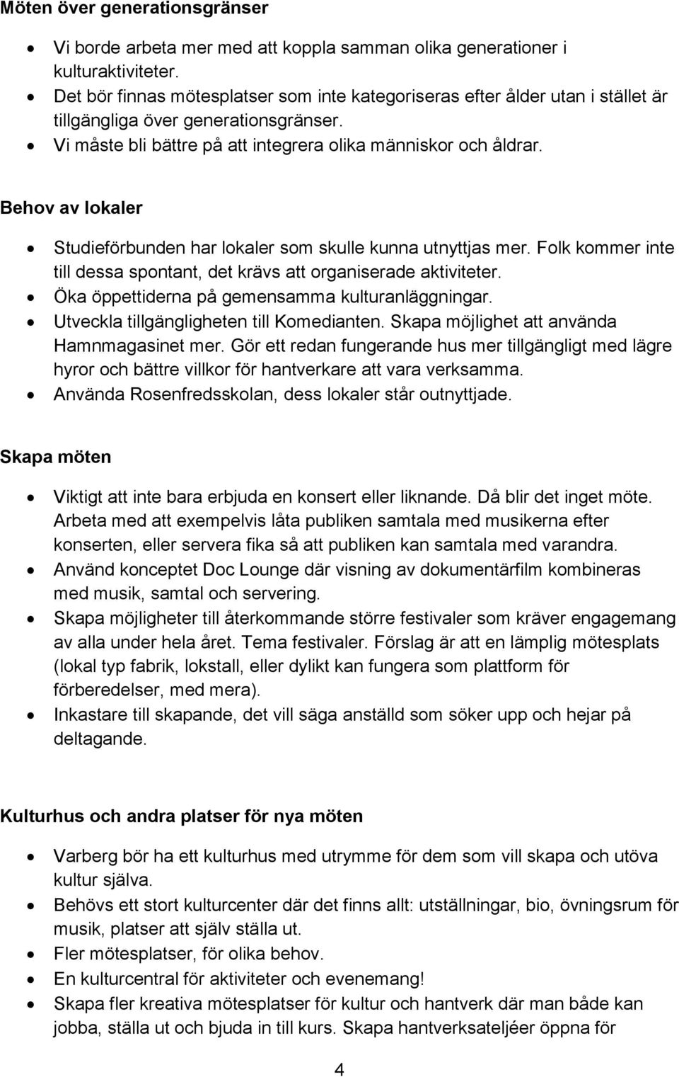 Behov av lokaler Studieförbunden har lokaler som skulle kunna utnyttjas mer. Folk kommer inte till dessa spontant, det krävs att organiserade aktiviteter.
