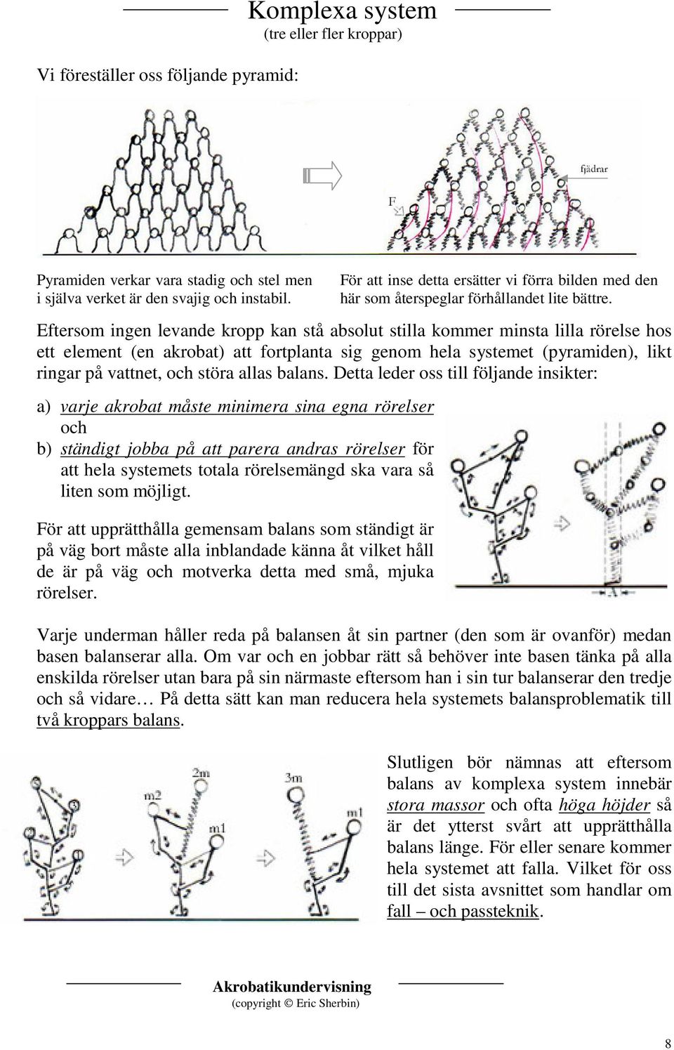 ftersom ingen levande kropp kan stå absolut stilla kommer minsta lilla rörelse hos ett element (en akrobat) att fortplanta sig genom hela systemet (pyramiden), likt ringar på vattnet, och störa allas