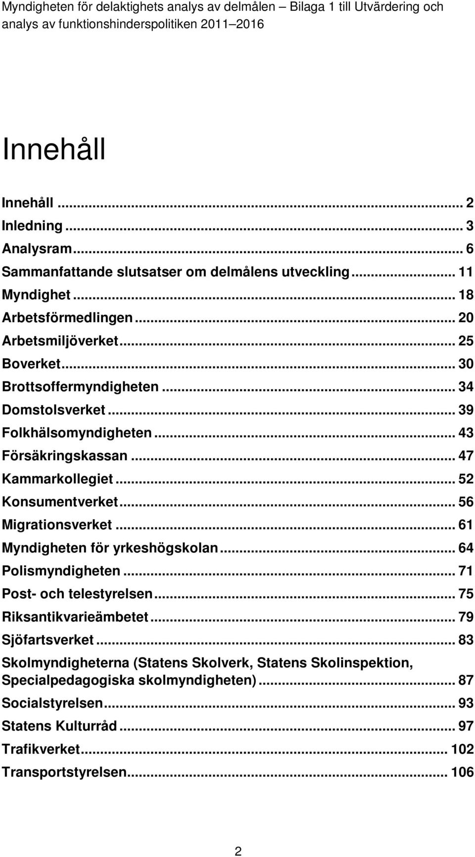 .. 56 Migrationsverket... 61 Myndigheten för yrkeshögskolan... 64 Polismyndigheten... 71 Post- och telestyrelsen... 75 Riksantikvarieämbetet... 79 Sjöfartsverket.