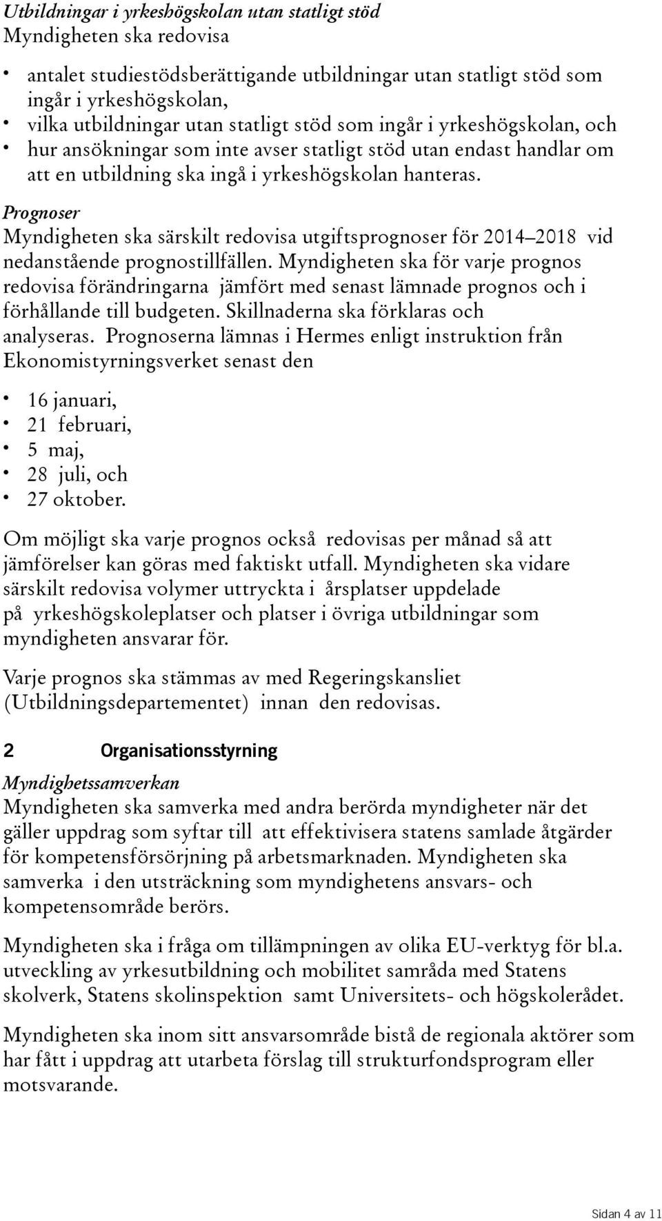 Prognoser Myndigheten ska särskilt redovisa utgiftsprognoser för 2014 2018 vid nedanstående prognostillfällen.