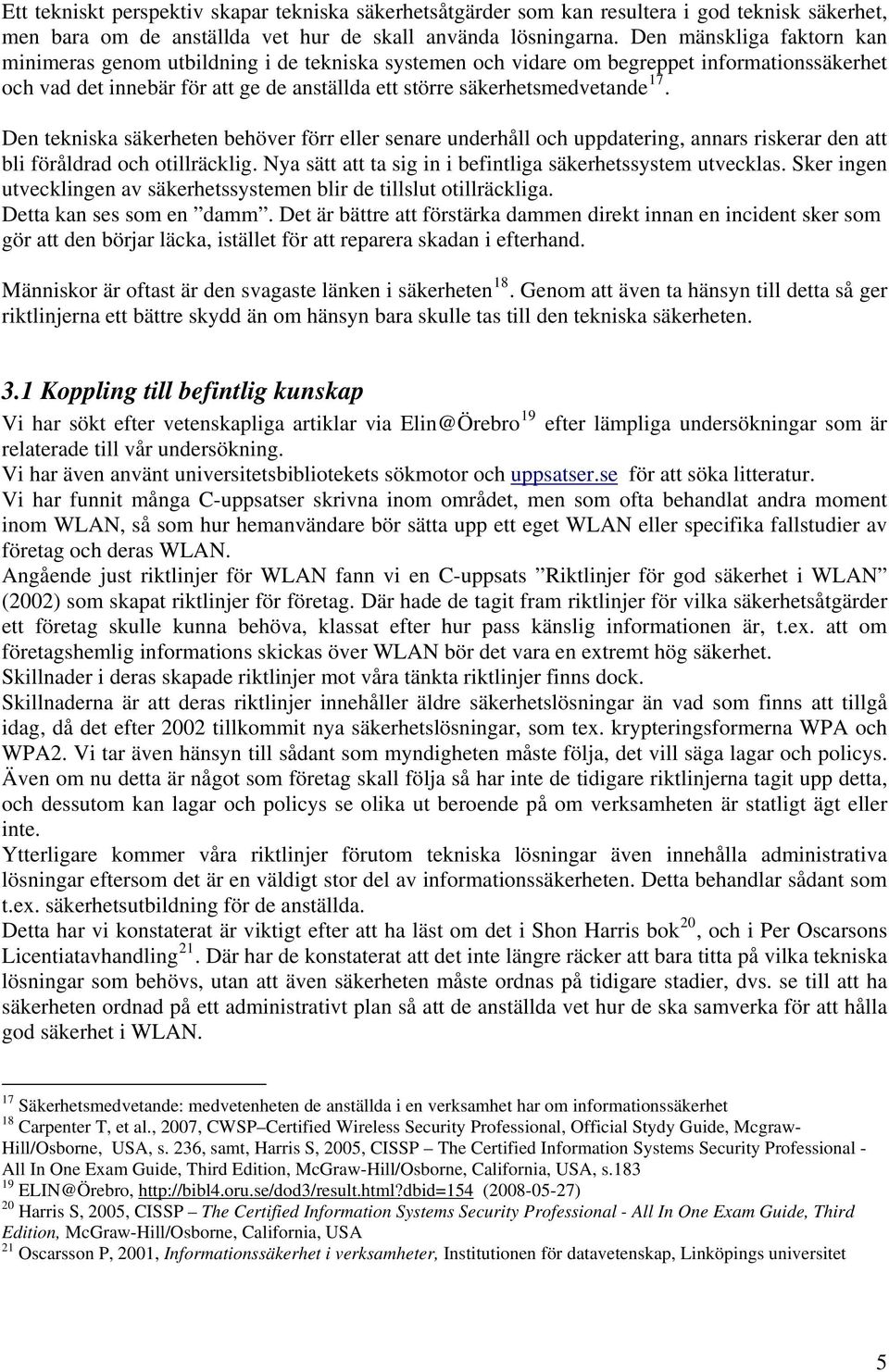 Den tekniska säkerheten behöver förr eller senare underhåll och uppdatering, annars riskerar den att bli föråldrad och otillräcklig. Nya sätt att ta sig in i befintliga säkerhetssystem utvecklas.