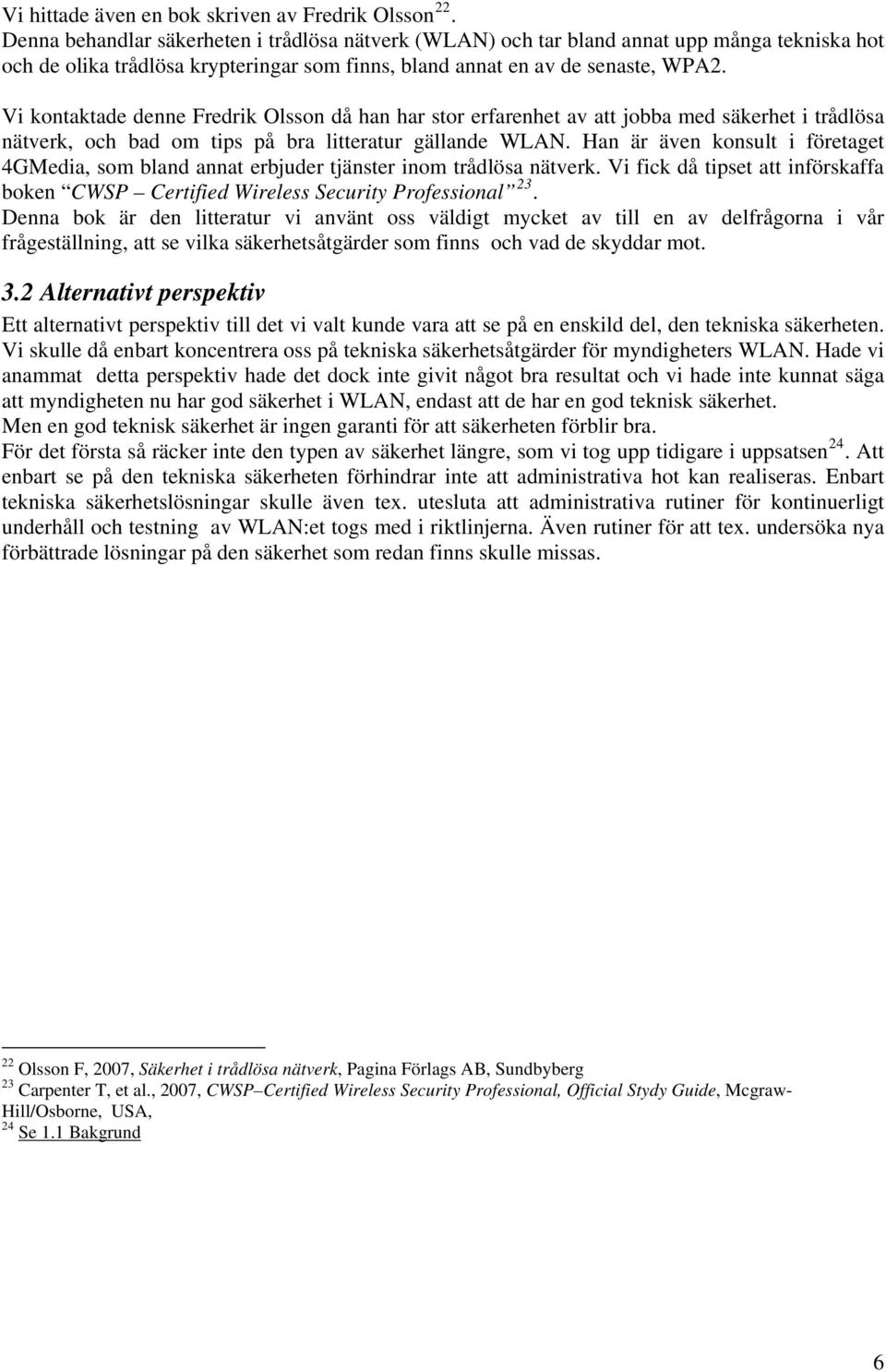 Vi kontaktade denne Fredrik Olsson då han har stor erfarenhet av att jobba med säkerhet i trådlösa nätverk, och bad om tips på bra litteratur gällande WLAN.