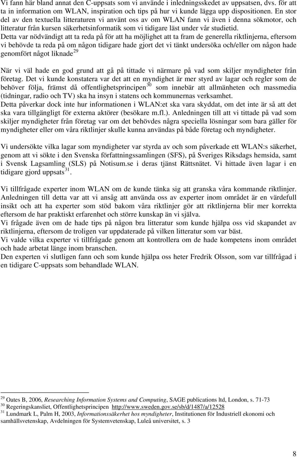 Detta var nödvändigt att ta reda på för att ha möjlighet att ta fram de generella riktlinjerna, eftersom vi behövde ta reda på om någon tidigare hade gjort det vi tänkt undersöka och/eller om någon