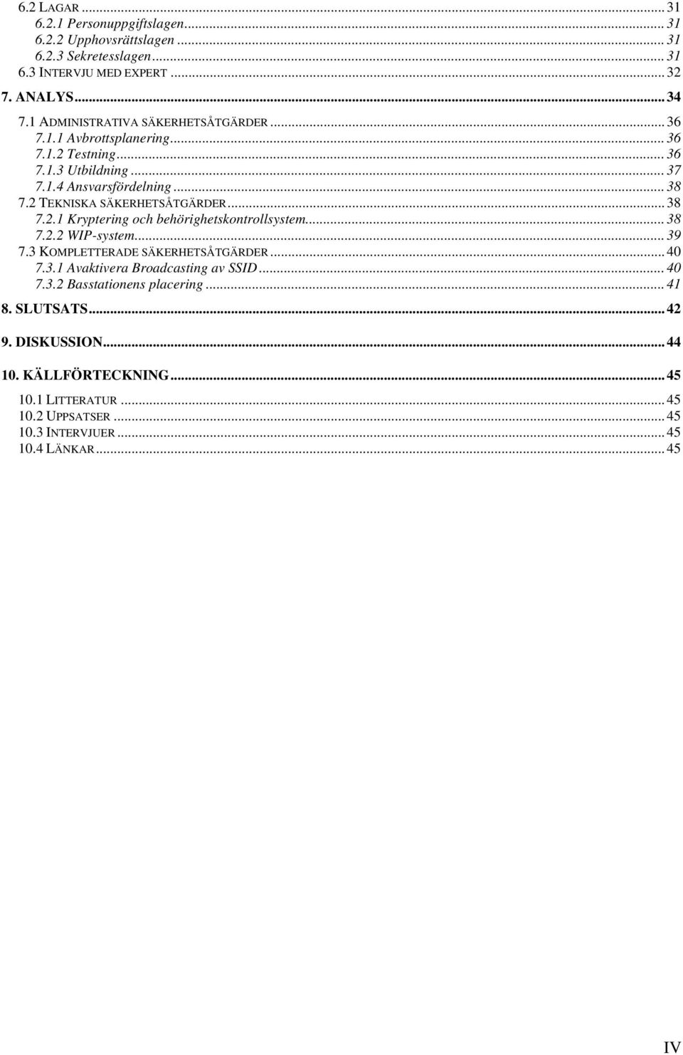 2 TEKNISKA SÄKERHETSÅTGÄRDER... 38 7.2.1 Kryptering och behörighetskontrollsystem... 38 7.2.2 WIP-system... 39 7.3 KOMPLETTERADE SÄKERHETSÅTGÄRDER... 40 7.3.1 Avaktivera Broadcasting av SSID.