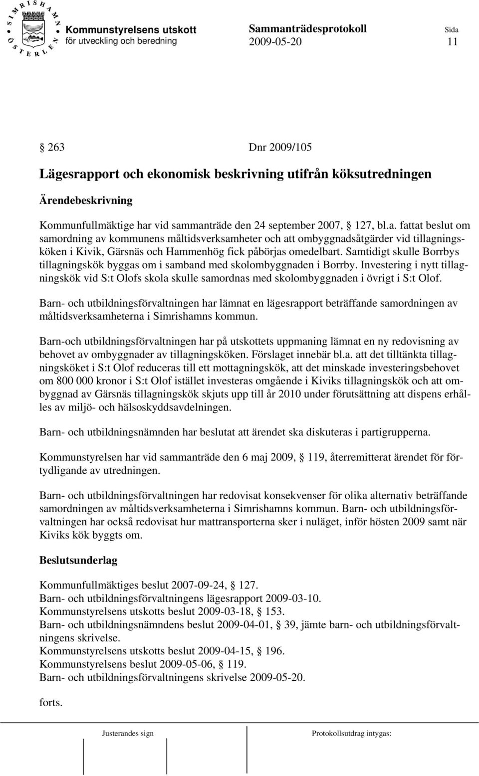 vid sammanträde den 24 september 2007, 127, bl.a. fattat beslut om samordning av kommunens måltidsverksamheter och att ombyggnadsåtgärder vid tillagningsköken i Kivik, Gärsnäs och Hammenhög fick påbörjas omedelbart.