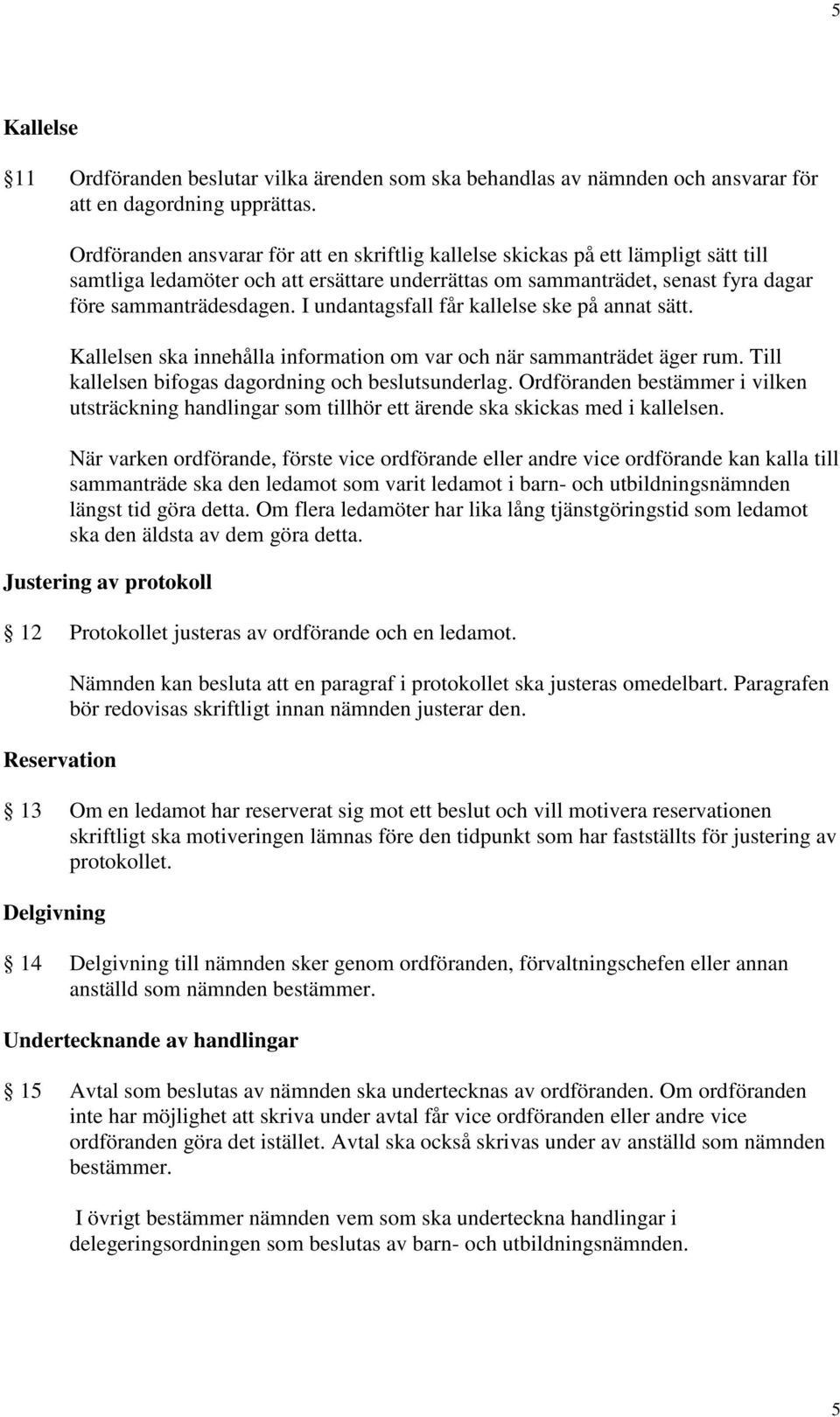 I undantagsfall får kallelse ske på annat sätt. Kallelsen ska innehålla information om var och när sammanträdet äger rum. Till kallelsen bifogas dagordning och beslutsunderlag.