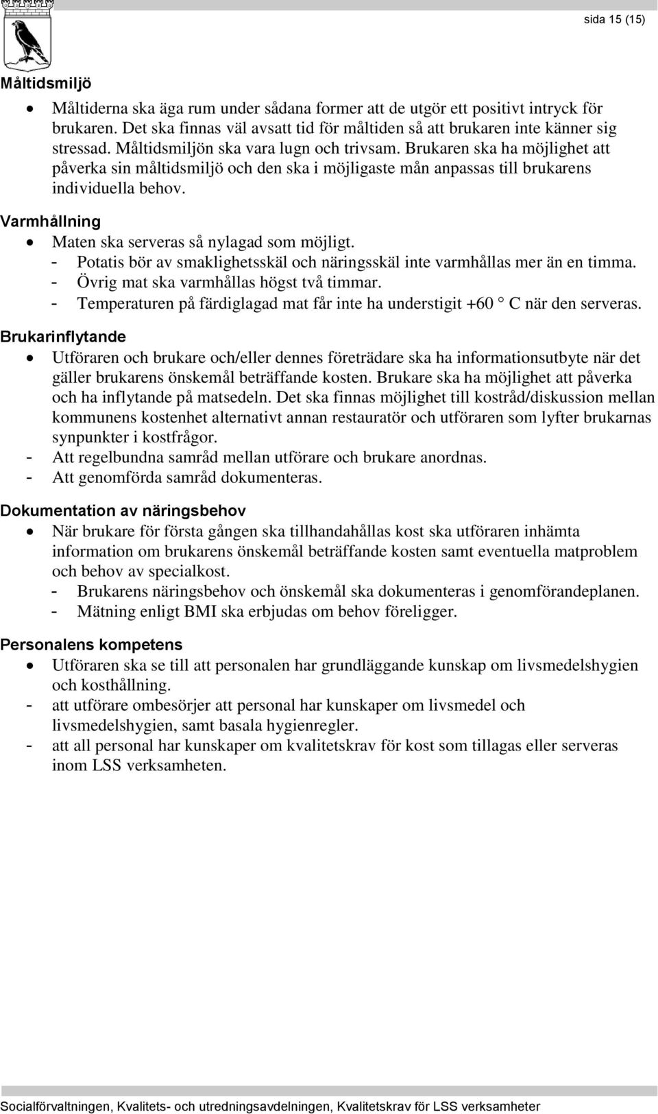 Brukaren ska ha möjlighet att påverka sin måltidsmiljö och den ska i möjligaste mån anpassas till brukarens individuella behov. Varmhållning Maten ska serveras så nylagad som möjligt.