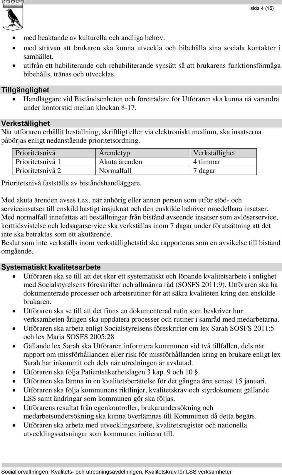 Tillgänglighet Handläggare vid Biståndsenheten och företrädare för Utföraren ska kunna nå varandra under kontorstid mellan klockan 8-17.