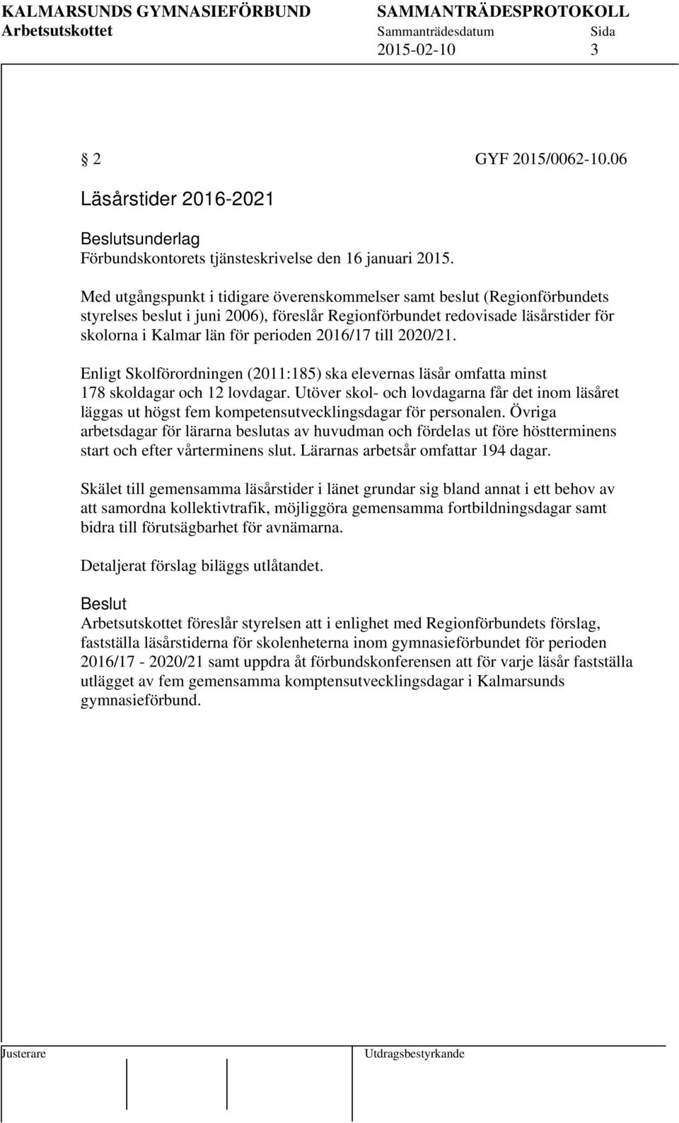 2016/17 till 2020/21. Enligt Skolförordningen (2011:185) ska elevernas läsår omfatta minst 178 skoldagar och 12 lovdagar.