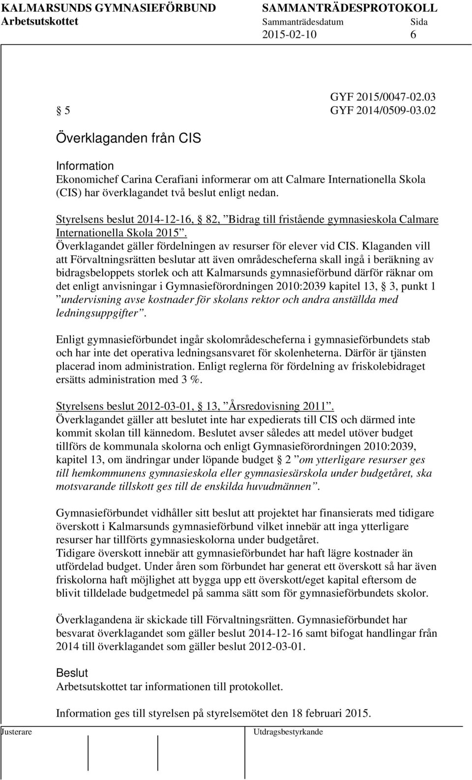 Styrelsens beslut 2014-12-16, 82, Bidrag till fristående gymnasieskola Calmare Internationella Skola 2015. Överklagandet gäller fördelningen av resurser för elever vid CIS.