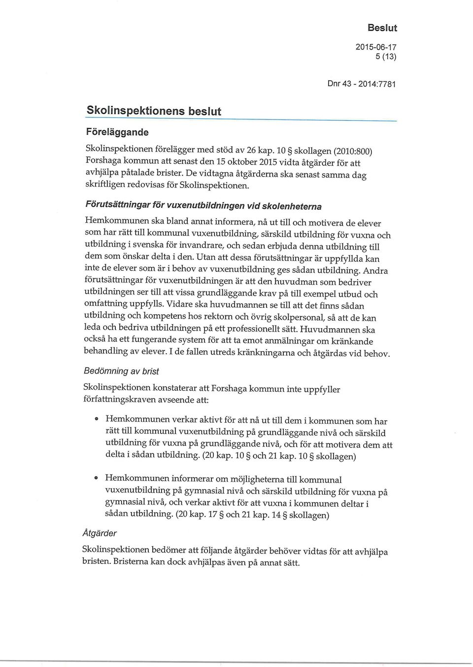 De vidtagna åtgärderna ska senast samma dag skriftligen redovisas för Skolinspektionen.