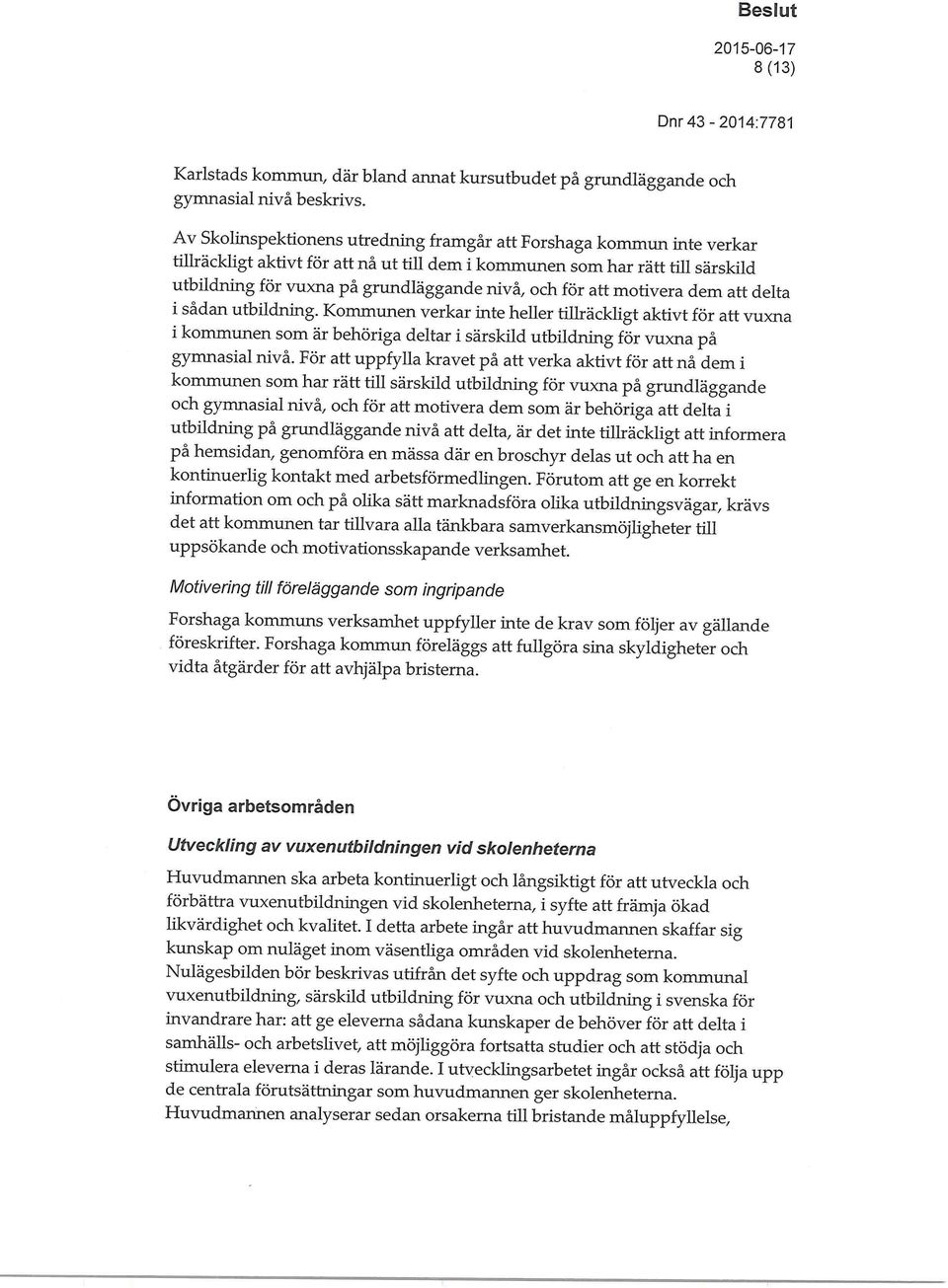 för att motivera dem att delta i sådan utbildning. Kommunen verkar inte heller tillräckligt aktivt för att vuxna i kommunen som är behöriga deltar i särskild utbildning för vuxna på gymnasial nivå.