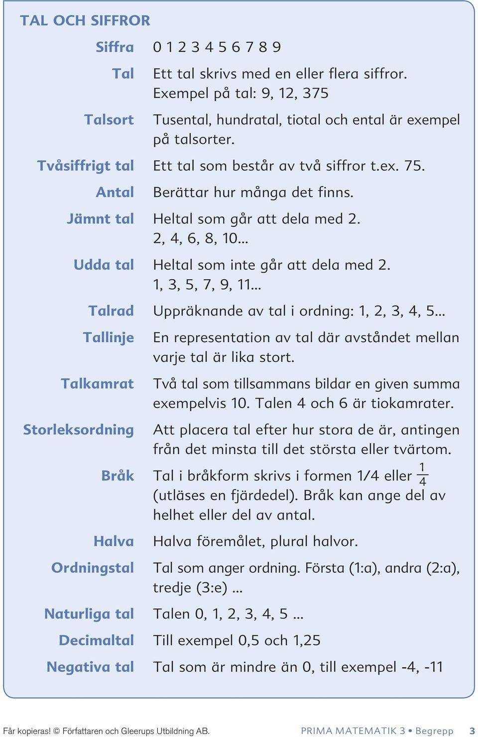 1, 3, 5, 7, 9, 11 Talrad Uppräknande av tal i ordning: 1, 2, 3, 4, 5 Tallinje Talkamrat En representation av tal där avståndet mellan varje tal är lika stort.