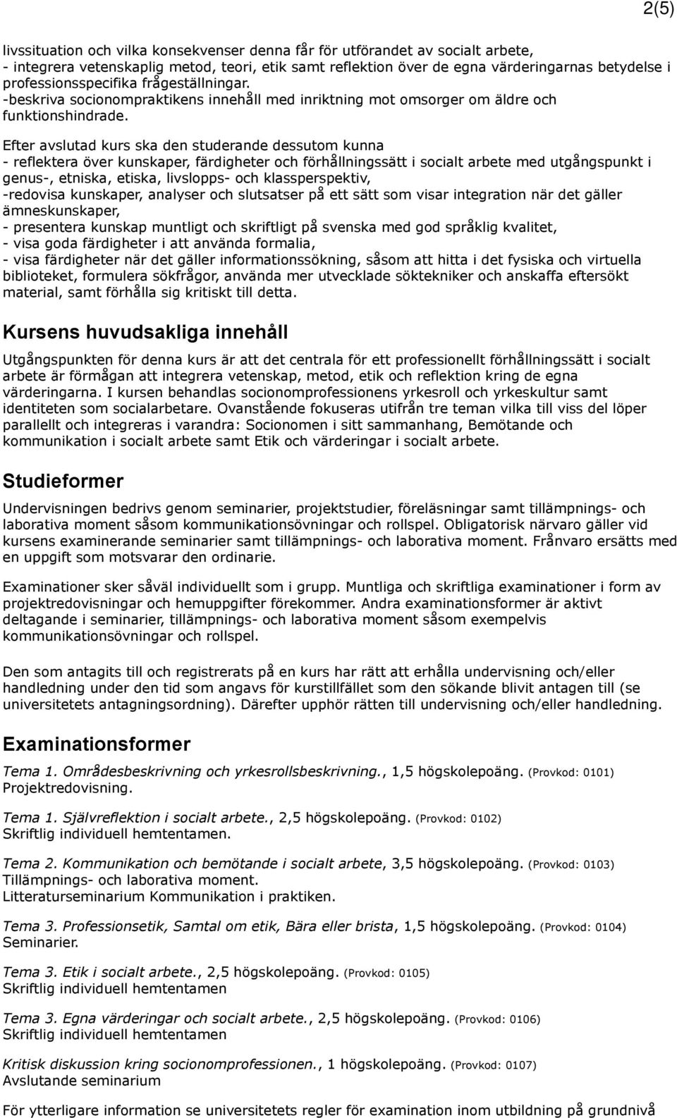 Efter avslutad kurs ska den studerande dessutom kunna - reflektera över kunskaper, färdigheter och förhållningssätt i socialt arbete med utgångspunkt i genus-, etniska, etiska, livslopps- och
