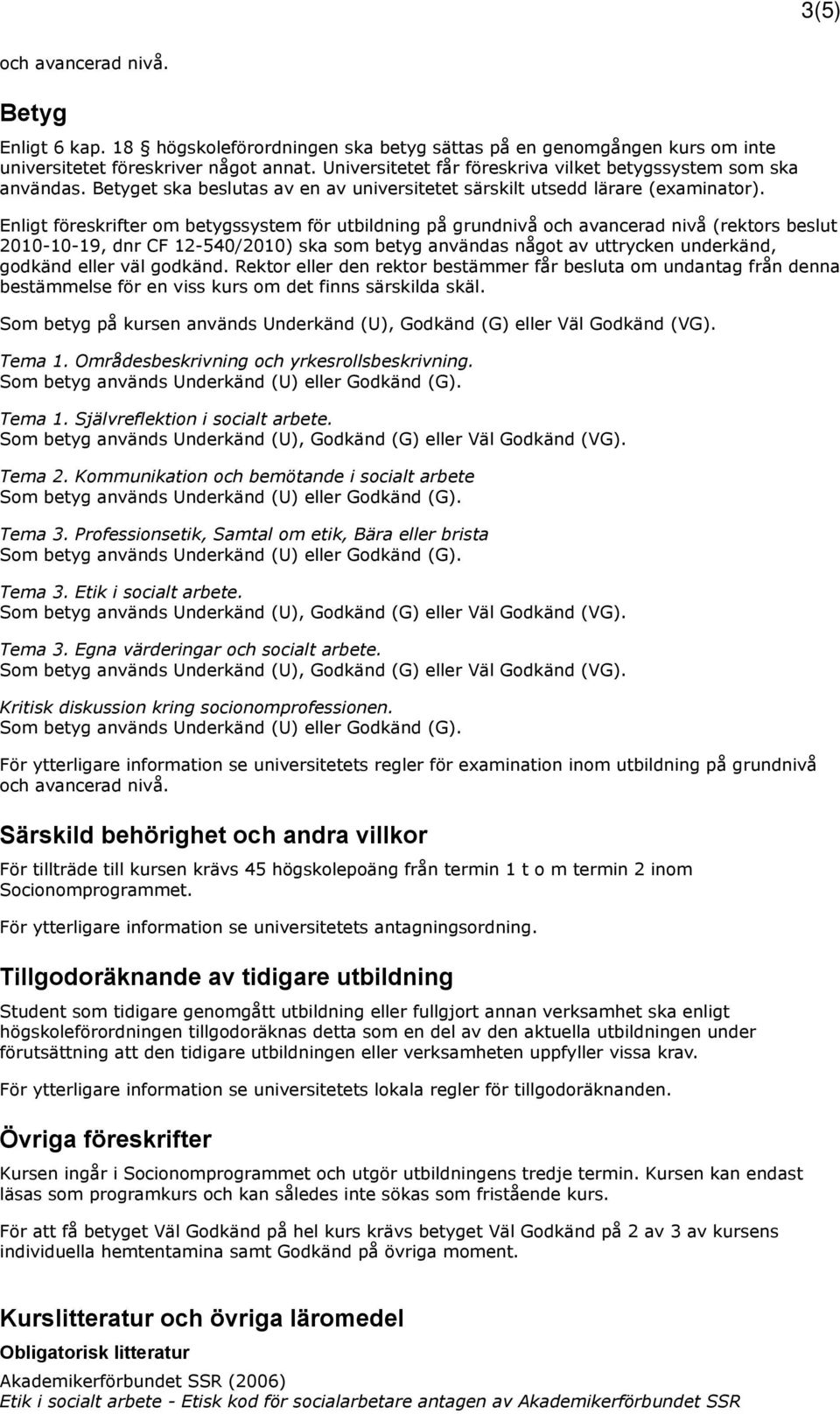 Enligt föreskrifter om betygssystem för utbildning på grundnivå och avancerad nivå (rektors beslut 2010-10-19, dnr CF 12-540/2010) ska som betyg användas något av uttrycken underkänd, godkänd eller