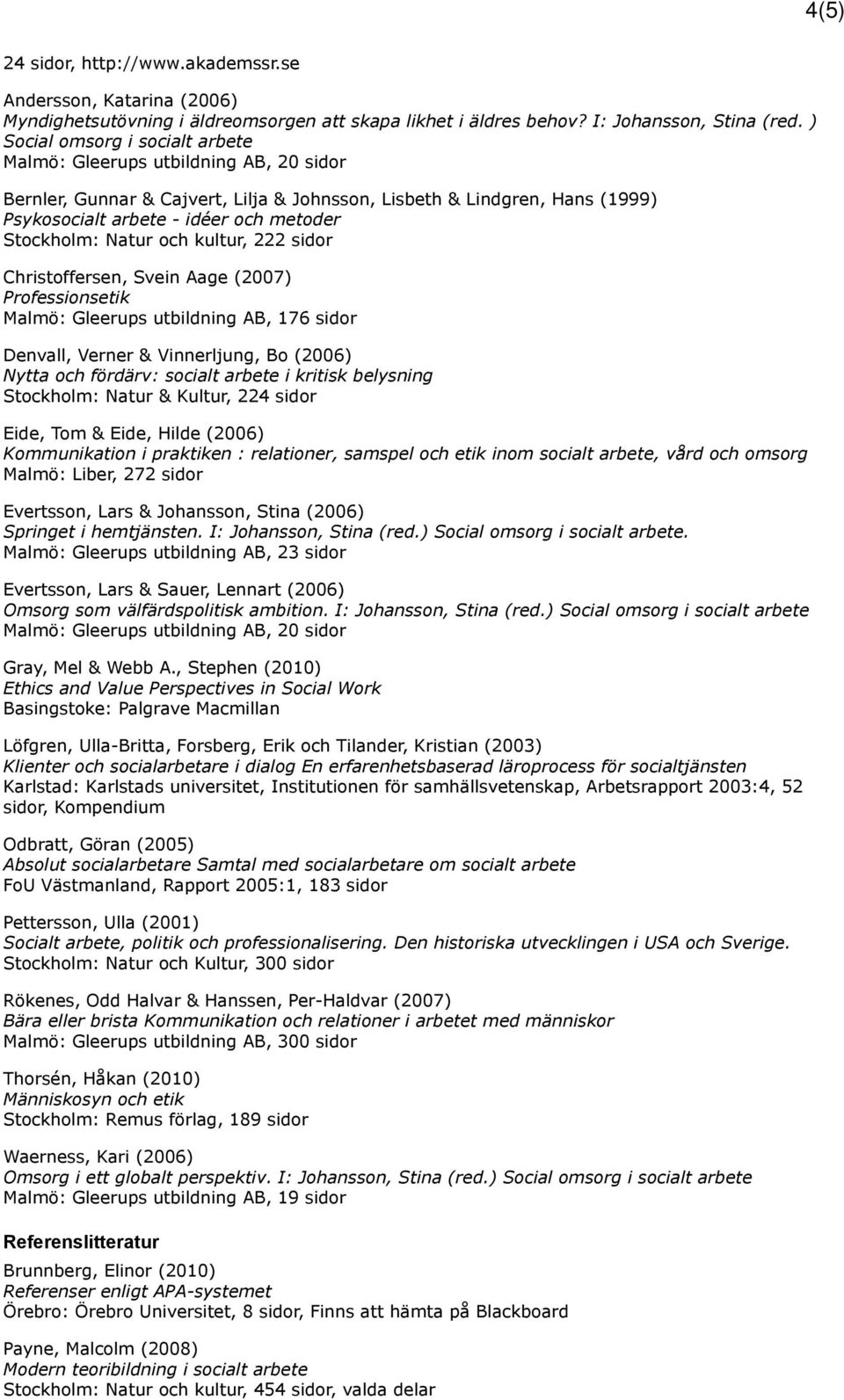 Stockholm: Natur och kultur, 222 sidor Christoffersen, Svein Aage (2007) Professionsetik Malmö: Gleerups utbildning AB, 176 sidor Denvall, Verner & Vinnerljung, Bo (2006) Nytta och fördärv: socialt