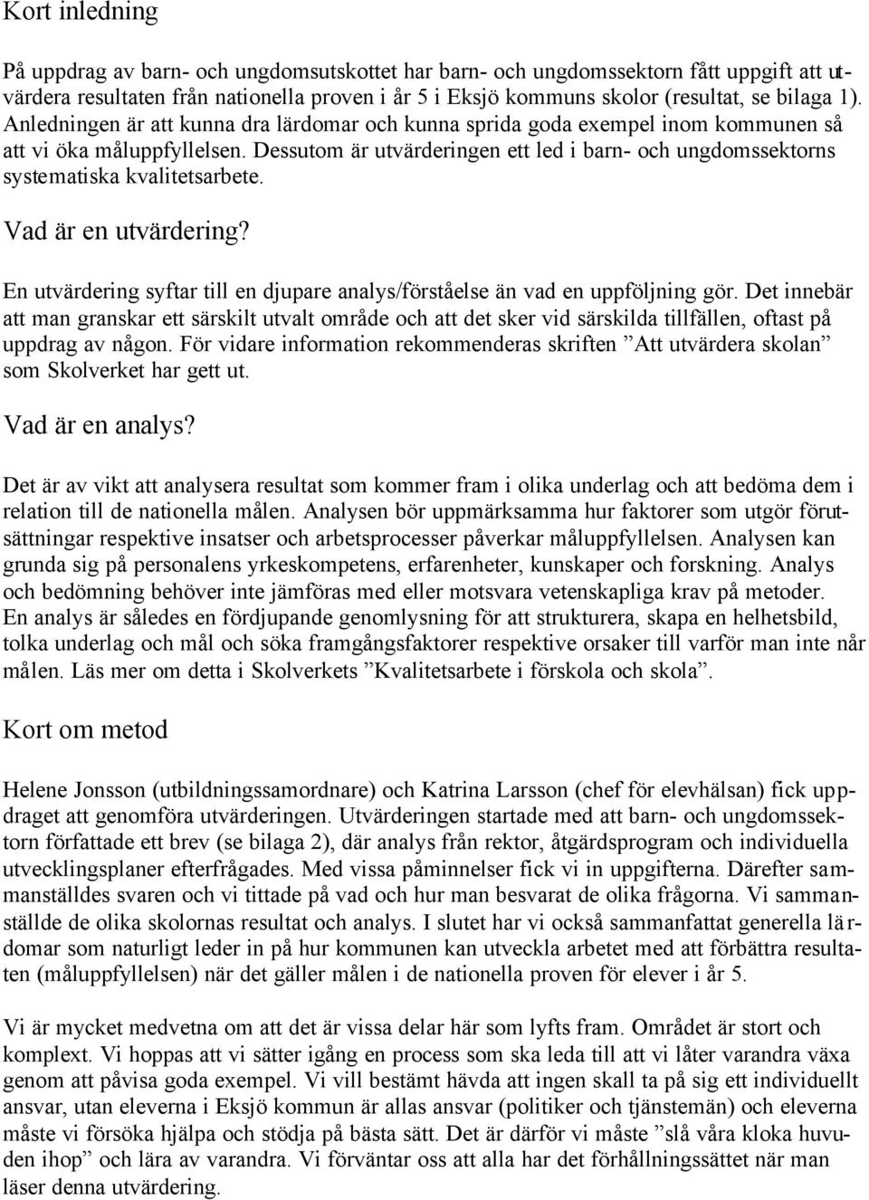 Dessutom är utvärderingen ett led i barn- och ungdomssektorns systematiska kvalitetsarbete. Vad är en utvärdering? En utvärdering syftar till en djupare analys/förståelse än vad en uppföljning gör.