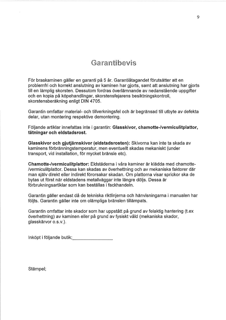 Dessutom fordras överlämnande av nedanstående uppgifter och en kopia på köpehandlingar, skorstensfejarens besiktningskontroll, skorstensberäkning enligt DIN 4705.