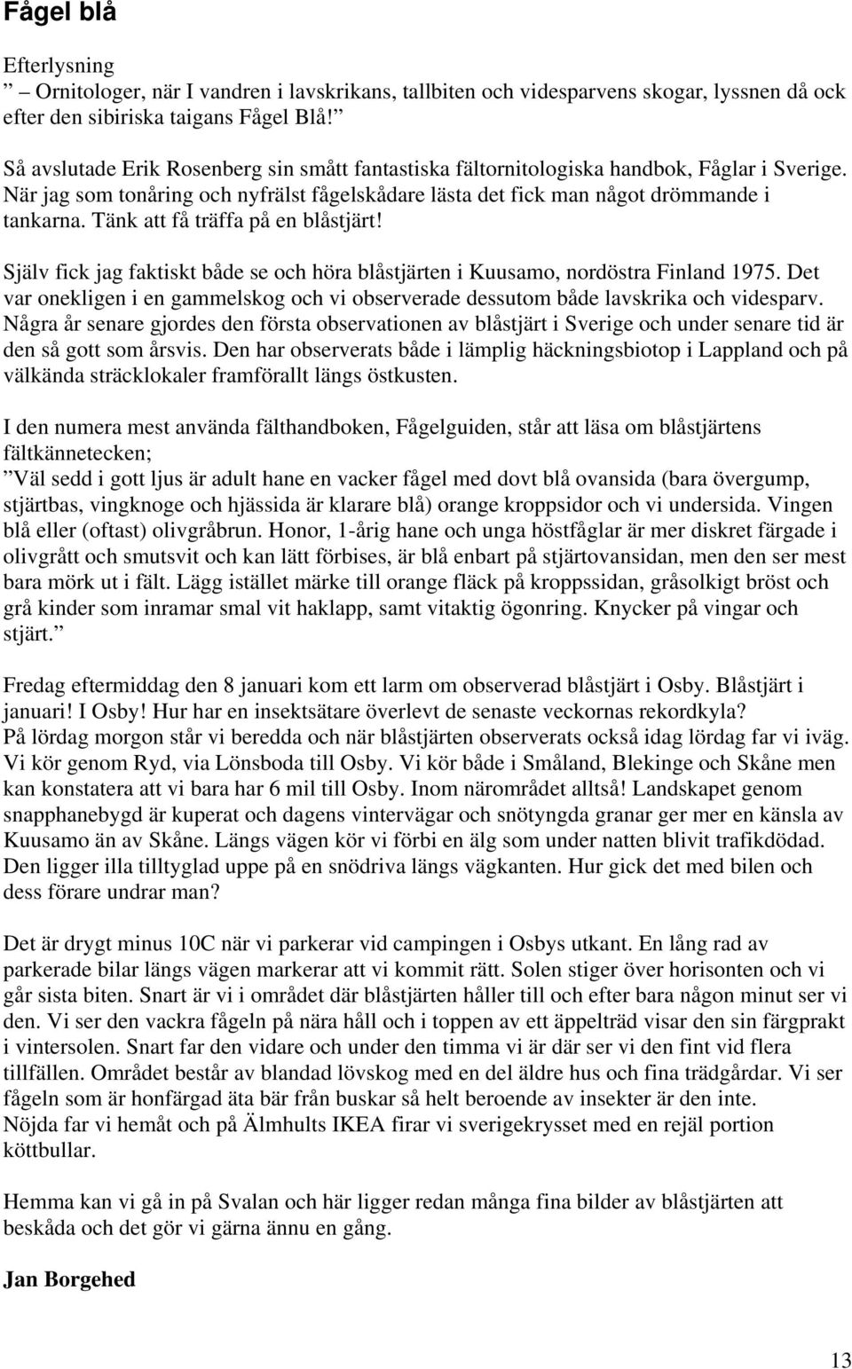 Tänk att få träffa på en blåstjärt! Själv fick jag faktiskt både se och höra blåstjärten i Kuusamo, nordöstra Finland 1975.