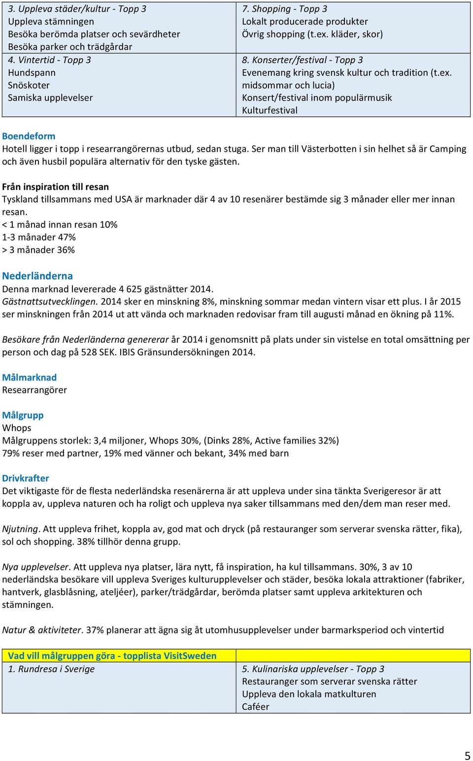 Ser man till Västerbotten i sin helhet så är Camping och även husbil populära alternativ för den tyske gästen.