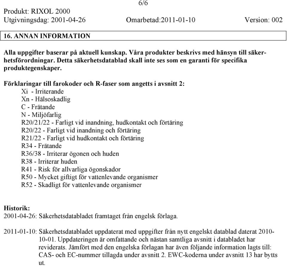 Förklaringar till farokoder och R-faser som angetts i avsnitt 2: Xi - Irriterande Xn - Hälsoskadlig C - Frätande N - Miljöfarlig R20/21/22 - Farligt vid inandning, hudkontakt och förtäring R20/22 -