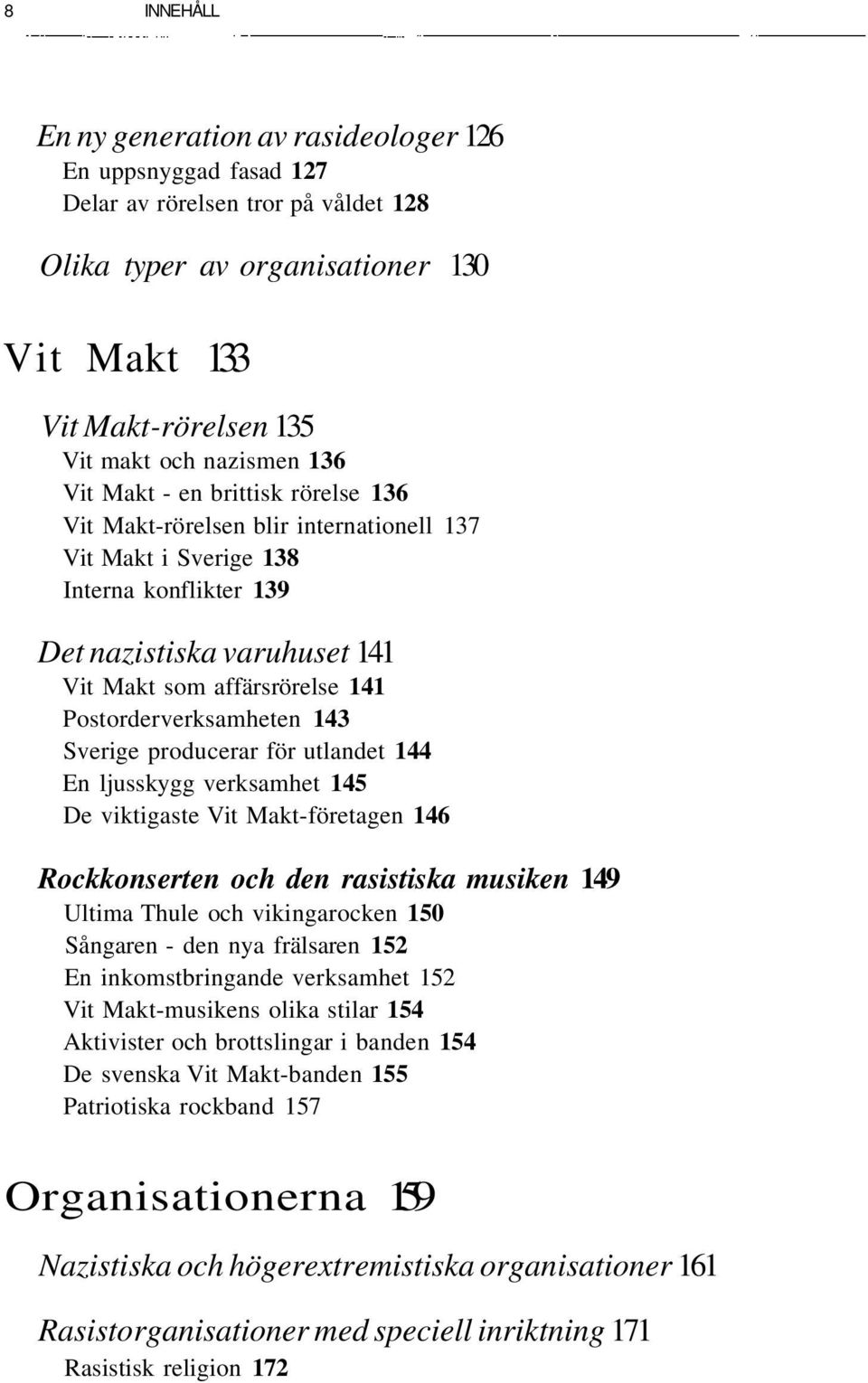 Postorderverksamheten 143 Sverige producerar för utlandet 144 En ljusskygg verksamhet 145 De viktigaste Vit Makt-företagen 146 Rockkonserten och den rasistiska musiken 149 Ultima Thule och