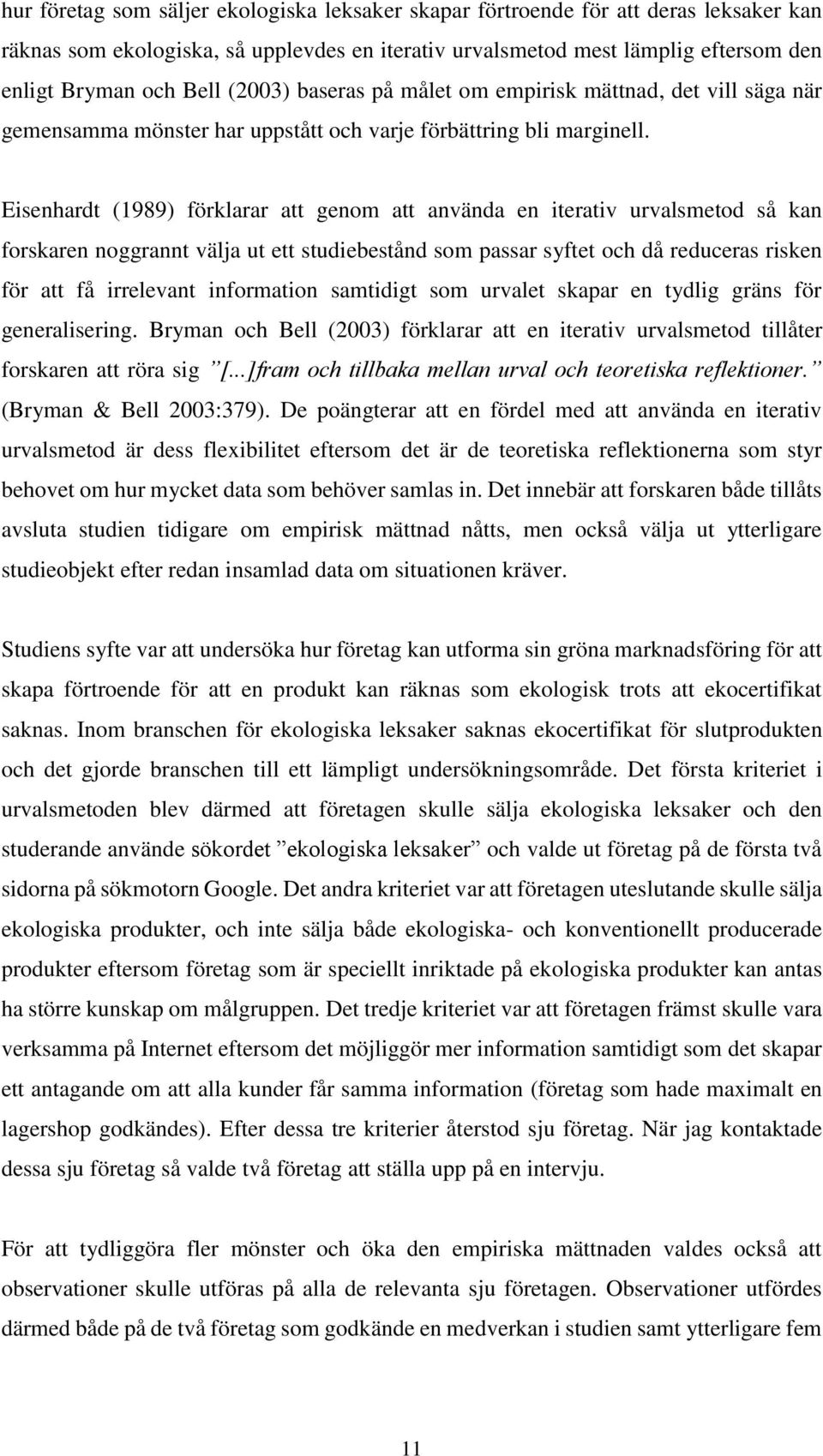 Eisenhardt (1989) förklarar att genom att använda en iterativ urvalsmetod så kan forskaren noggrannt välja ut ett studiebestånd som passar syftet och då reduceras risken för att få irrelevant