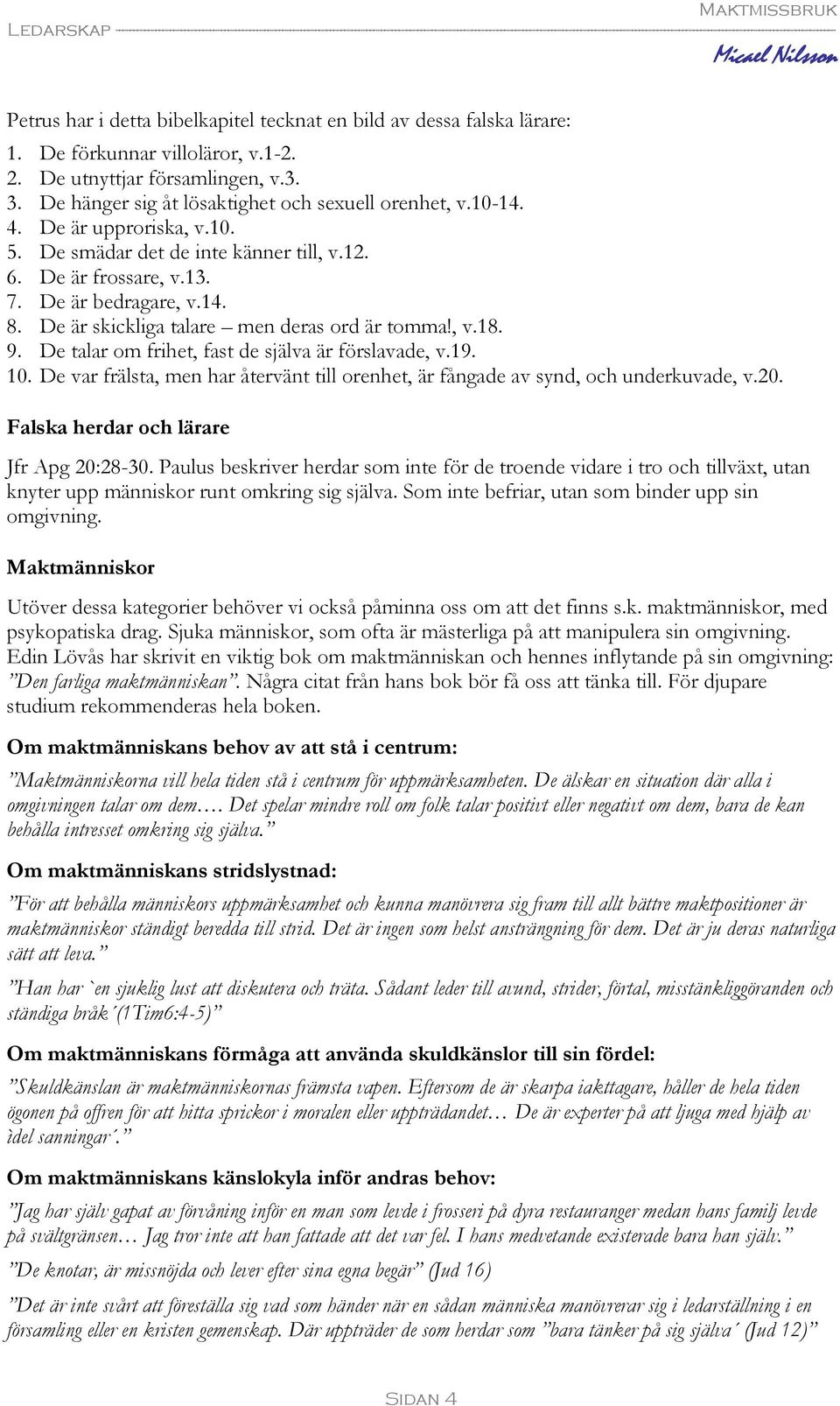 De talar om frihet, fast de själva är förslavade, v.19. 10. De var frälsta, men har återvänt till orenhet, är fångade av synd, och underkuvade, v.20. Falska herdar och lärare Jfr Apg 20:28-30.