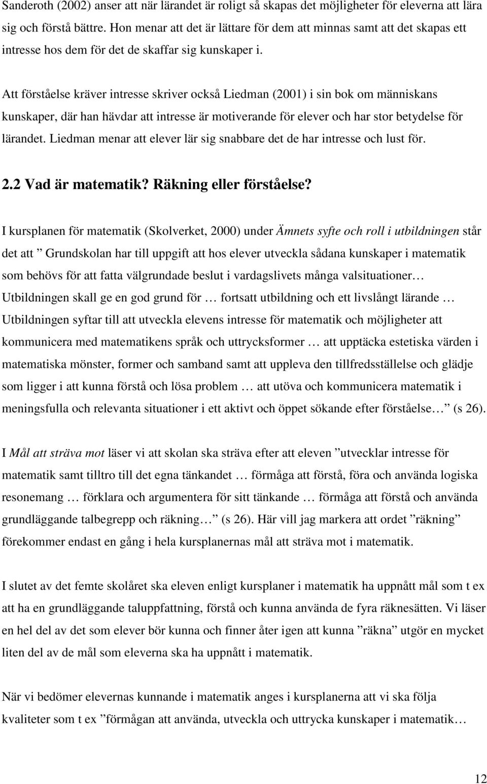 Att förståelse kräver intresse skriver också Liedman (2001) i sin bok om människans kunskaper, där han hävdar att intresse är motiverande för elever och har stor betydelse för lärandet.