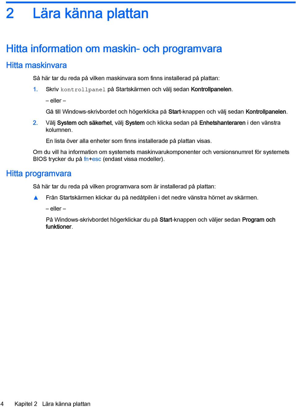 Välj System och säkerhet, välj System och klicka sedan på Enhetshanteraren i den vänstra kolumnen. En lista över alla enheter som finns installerade på plattan visas.