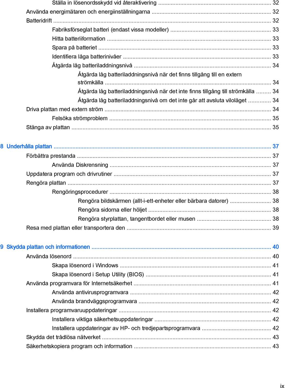 .. 34 Åtgärda låg batteriladdningsnivå när det inte finns tillgång till strömkälla... 34 Åtgärda låg batteriladdningsnivå om det inte går att avsluta viloläget... 34 Driva plattan med extern ström.