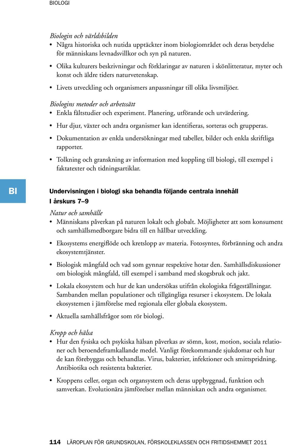 Biologins metoder och arbetssätt Enkla fältstudier och experiment. Planering, utförande och utvärdering. Hur djur, växter och andra organismer kan identifieras, sorteras och grupperas.