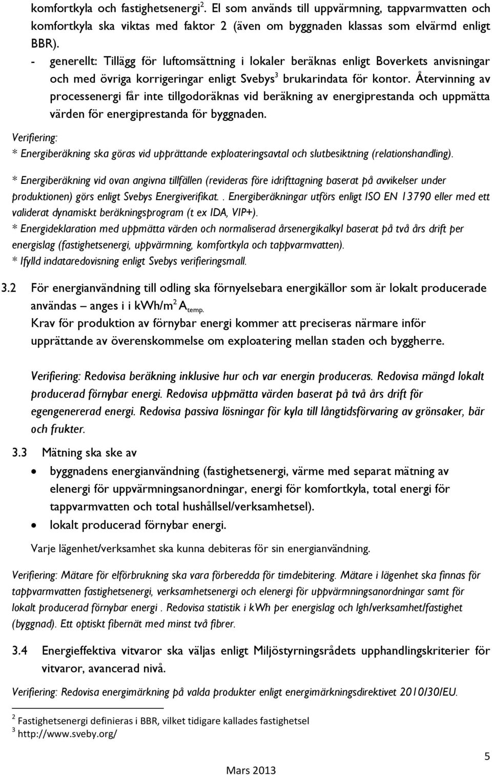 Återvinning av processenergi får inte tillgodoräknas vid beräkning av energiprestanda och uppmätta värden för energiprestanda för byggnaden.