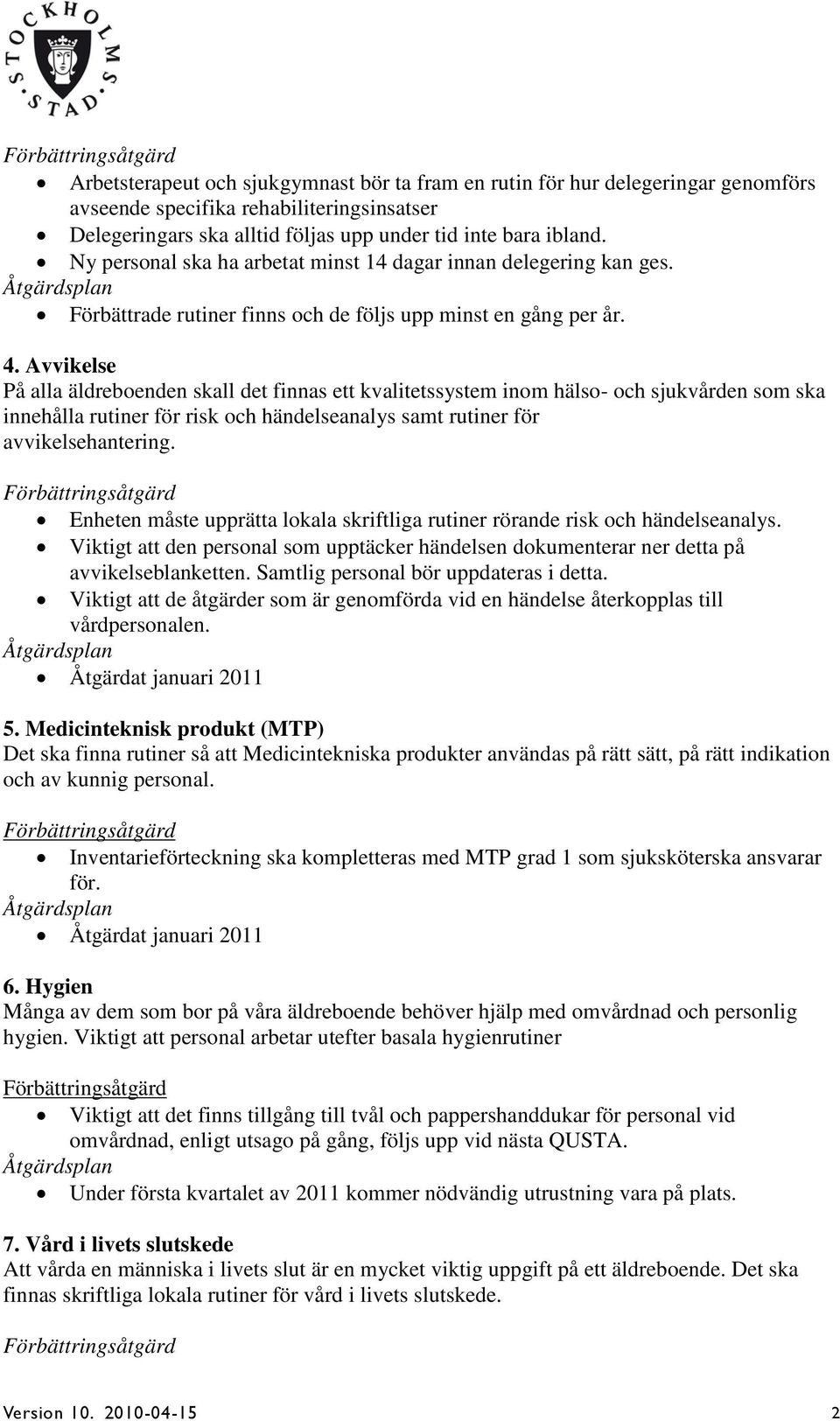 Avvikelse På alla äldreboenden skall det finnas ett kvalitetssystem inom hälso- och sjukvården som ska innehålla rutiner för risk och händelseanalys samt rutiner för avvikelsehantering.