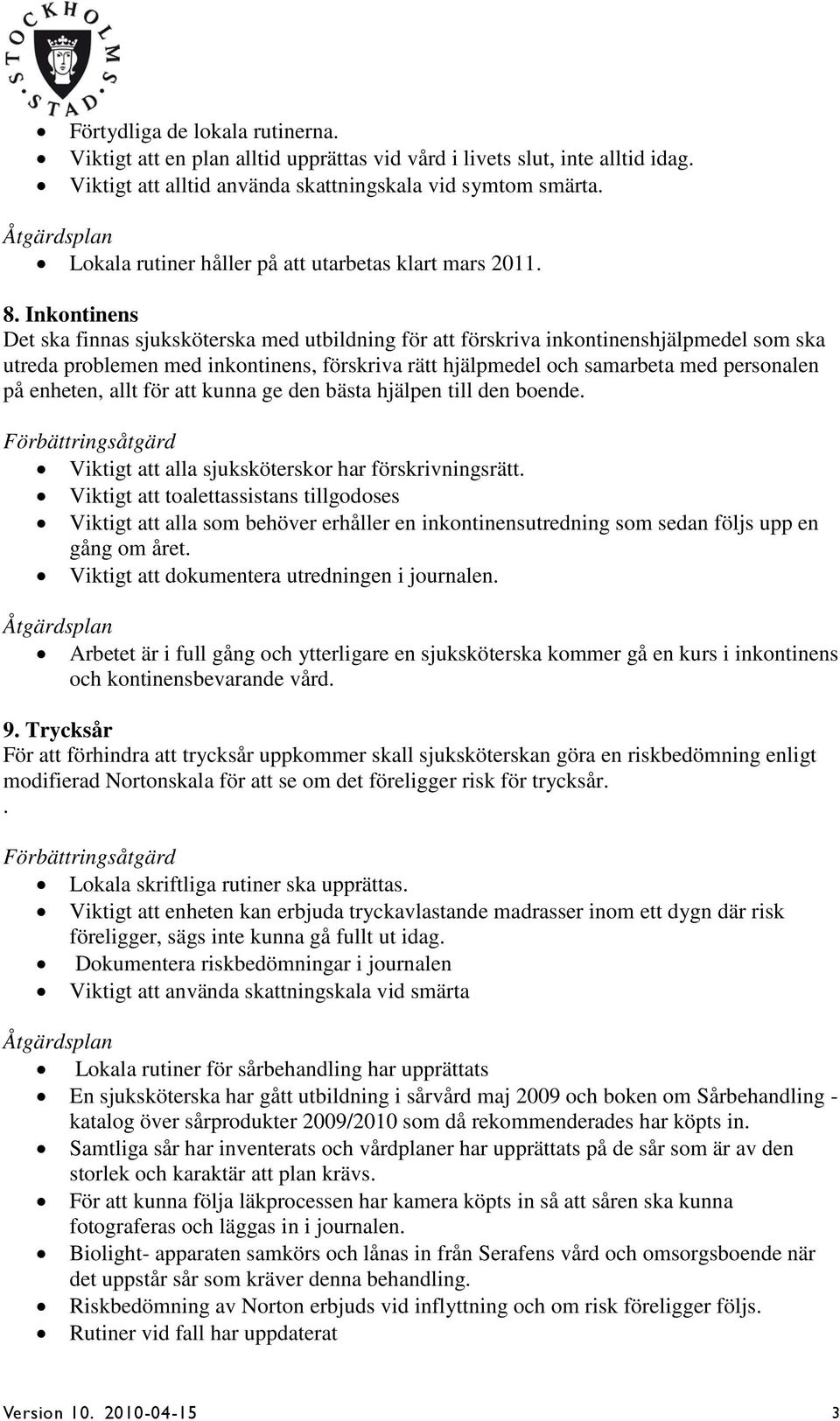 Inkontinens Det ska finnas sjuksköterska med utbildning för att förskriva inkontinenshjälpmedel som ska utreda problemen med inkontinens, förskriva rätt hjälpmedel och samarbeta med personalen på