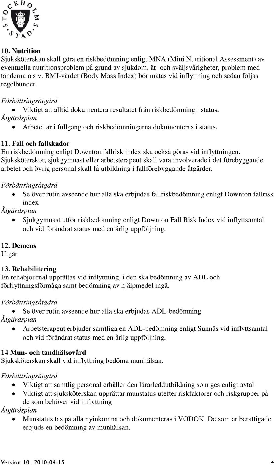 Arbetet är i fullgång och riskbedömningarna dokumenteras i status. 11. Fall och fallskador En riskbedömning enligt Downton fallrisk index ska också göras vid inflyttningen.