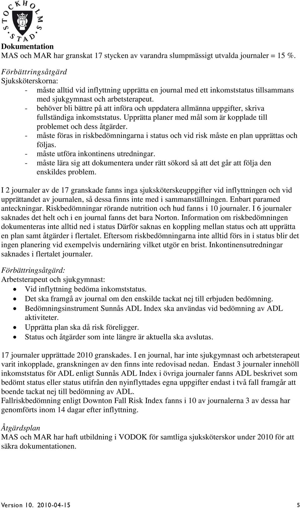 - behöver bli bättre på att införa och uppdatera allmänna uppgifter, skriva fullständiga inkomststatus. Upprätta planer med mål som är kopplade till problemet och dess åtgärder.