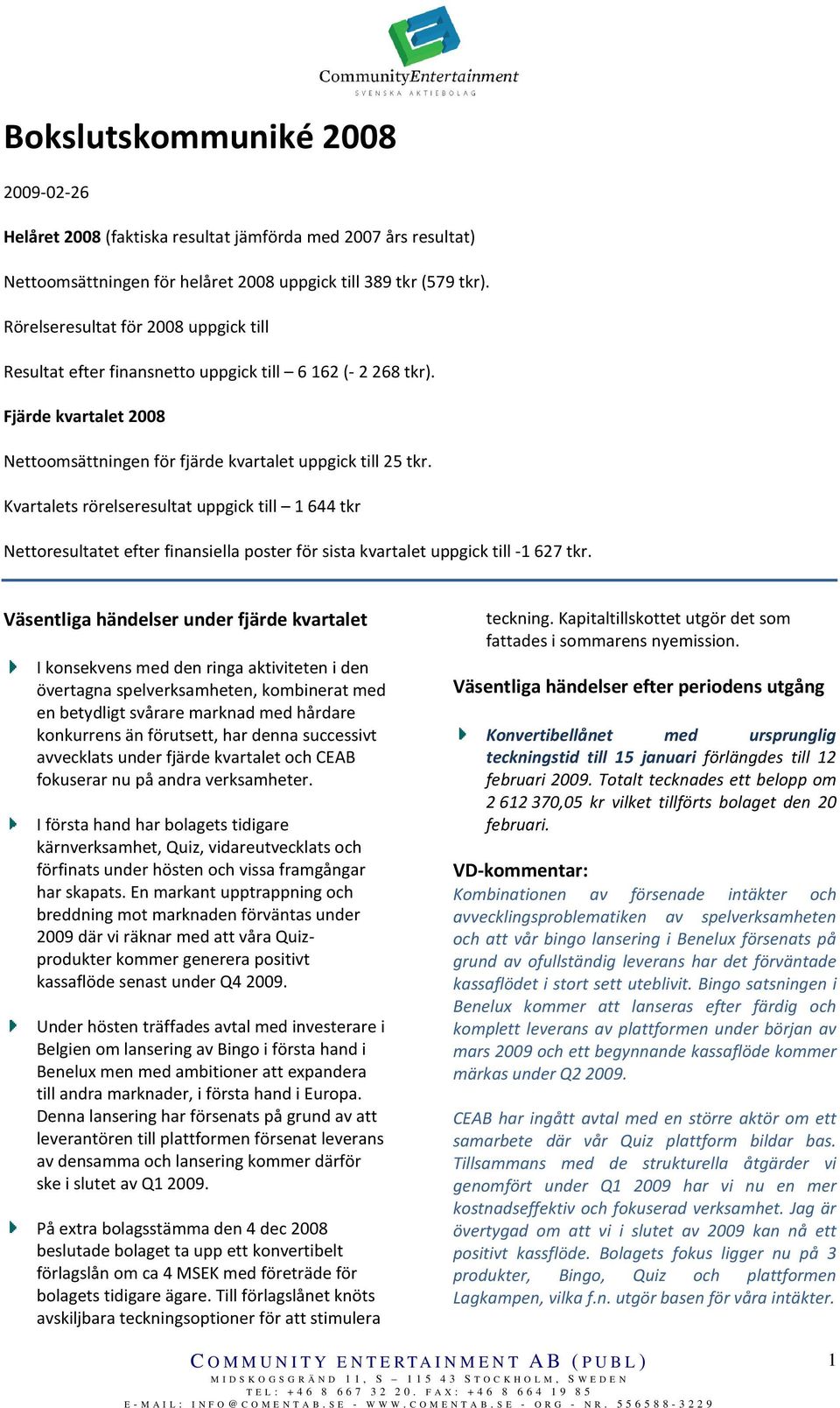 Kvartalets rörelseresultat uppgick till 1644 tkr Nettoresultatet efter finansiella poster för sista kvartalet uppgick till -1627 tkr.