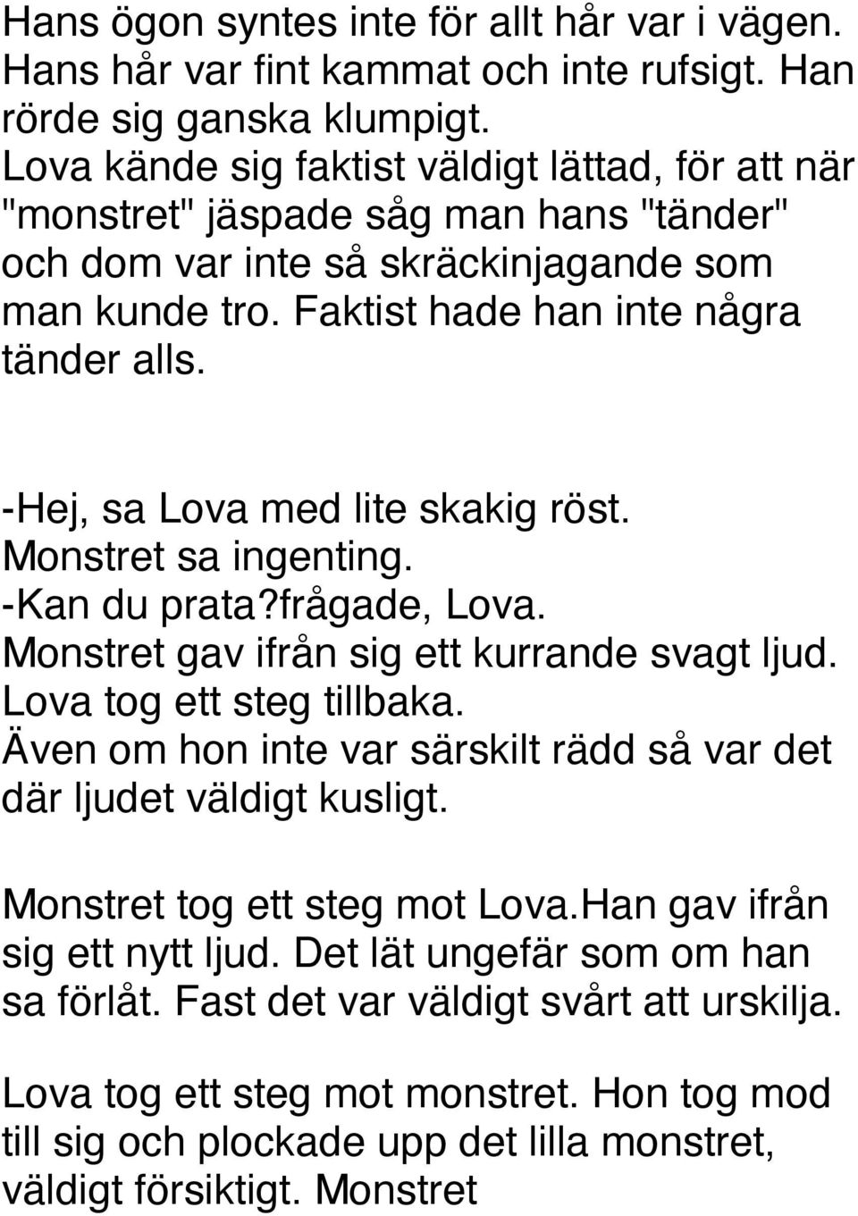 -Hej, sa Lova med lite skakig röst. Monstret sa ingenting. -Kan du prata?frågade, Lova. Monstret gav ifrån sig ett kurrande svagt ljud. Lova tog ett steg tillbaka.