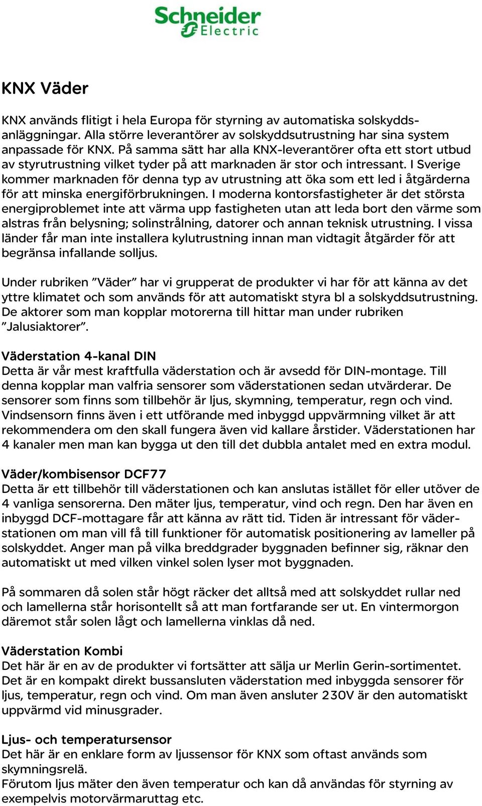 I Sverige kommer marknaden för denna typ av utrustning att öka som ett led i åtgärderna för att minska energiförbrukningen.