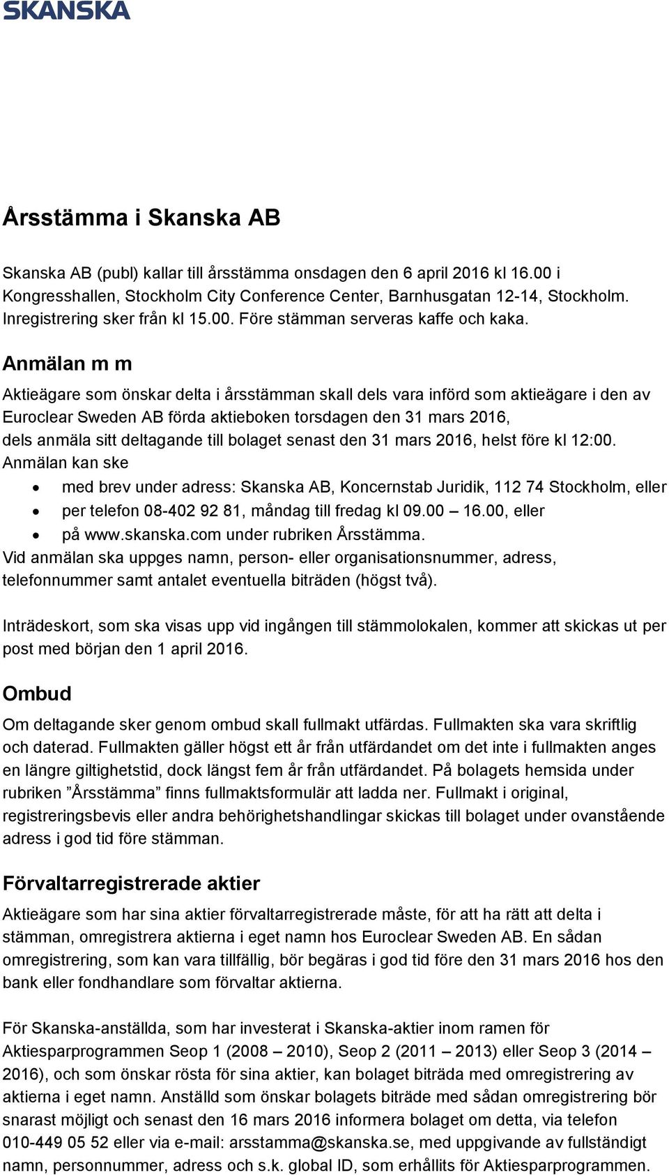 Anmälan m m Aktieägare som önskar delta i årsstämman skall dels vara införd som aktieägare i den av Euroclear Sweden AB förda aktieboken torsdagen den 31 mars 2016, dels anmäla sitt deltagande till