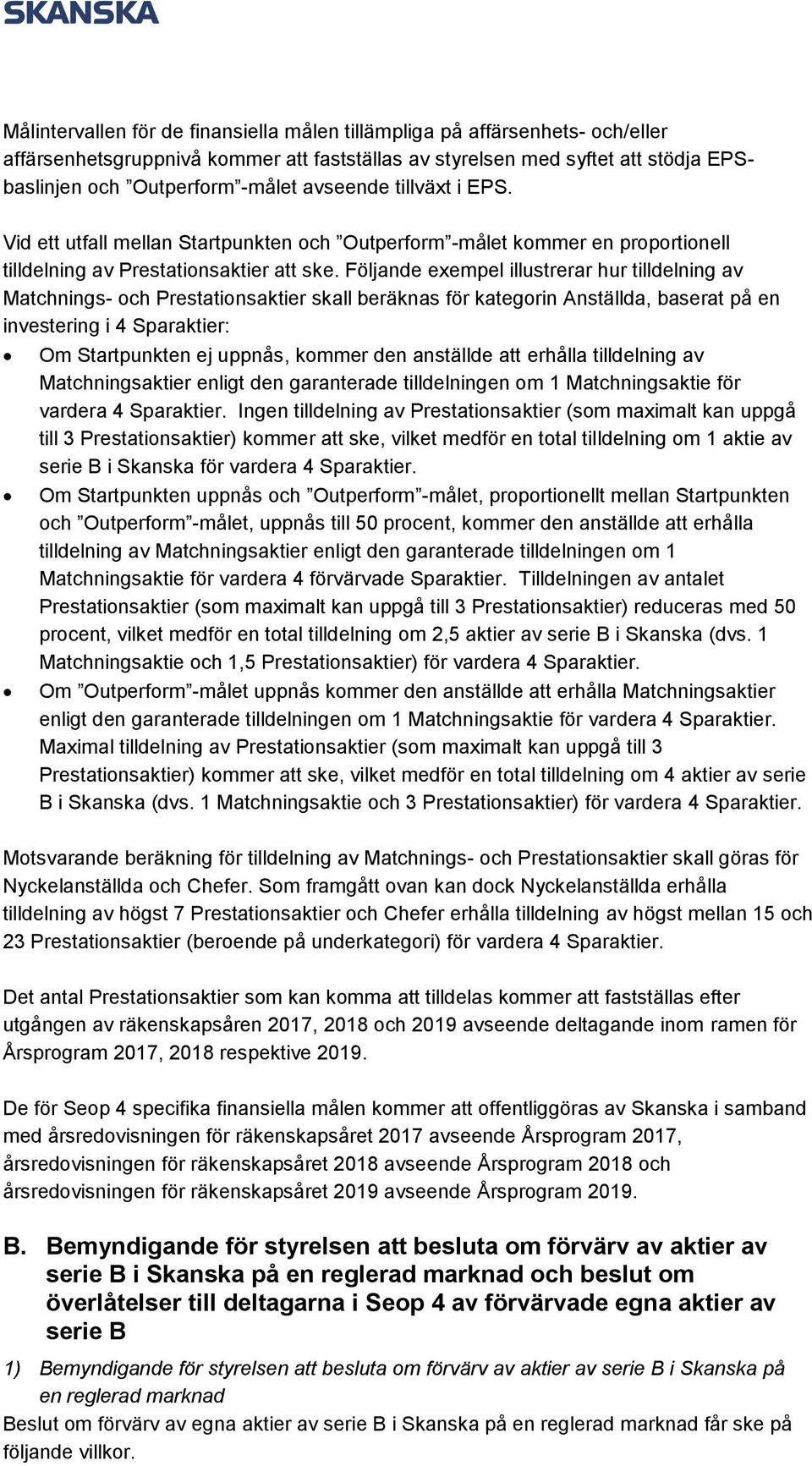 Följande exempel illustrerar hur tilldelning av Matchnings- och Prestationsaktier skall beräknas för kategorin Anställda, baserat på en investering i 4 Sparaktier: Om Startpunkten ej uppnås, kommer