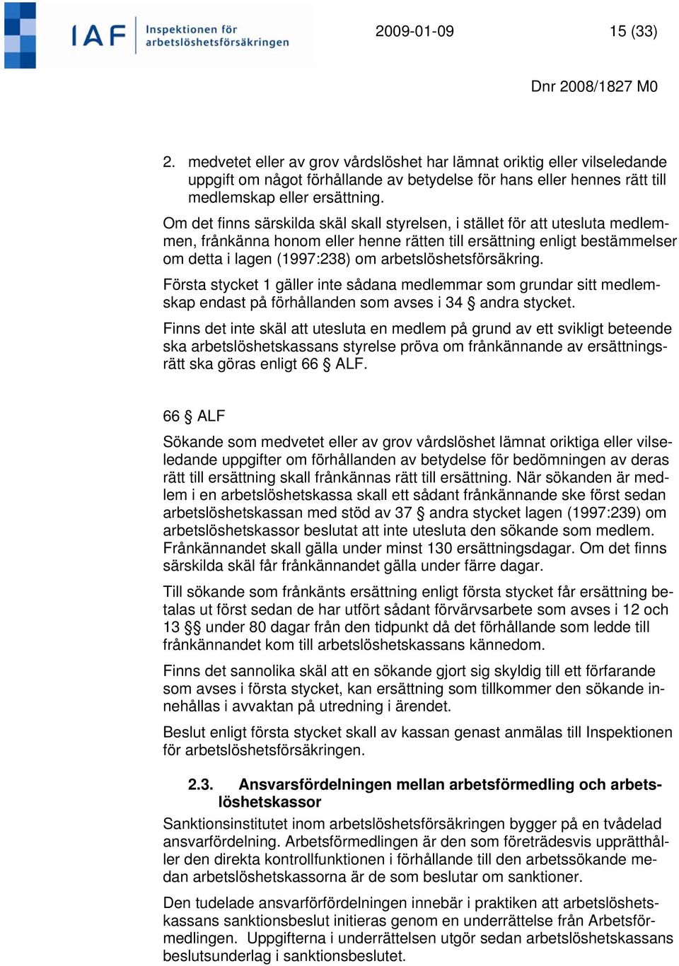 arbetslöshetsförsäkring. Första stycket 1 gäller inte sådana medlemmar som grundar sitt medlemskap endast på förhållanden som avses i 34 andra stycket.