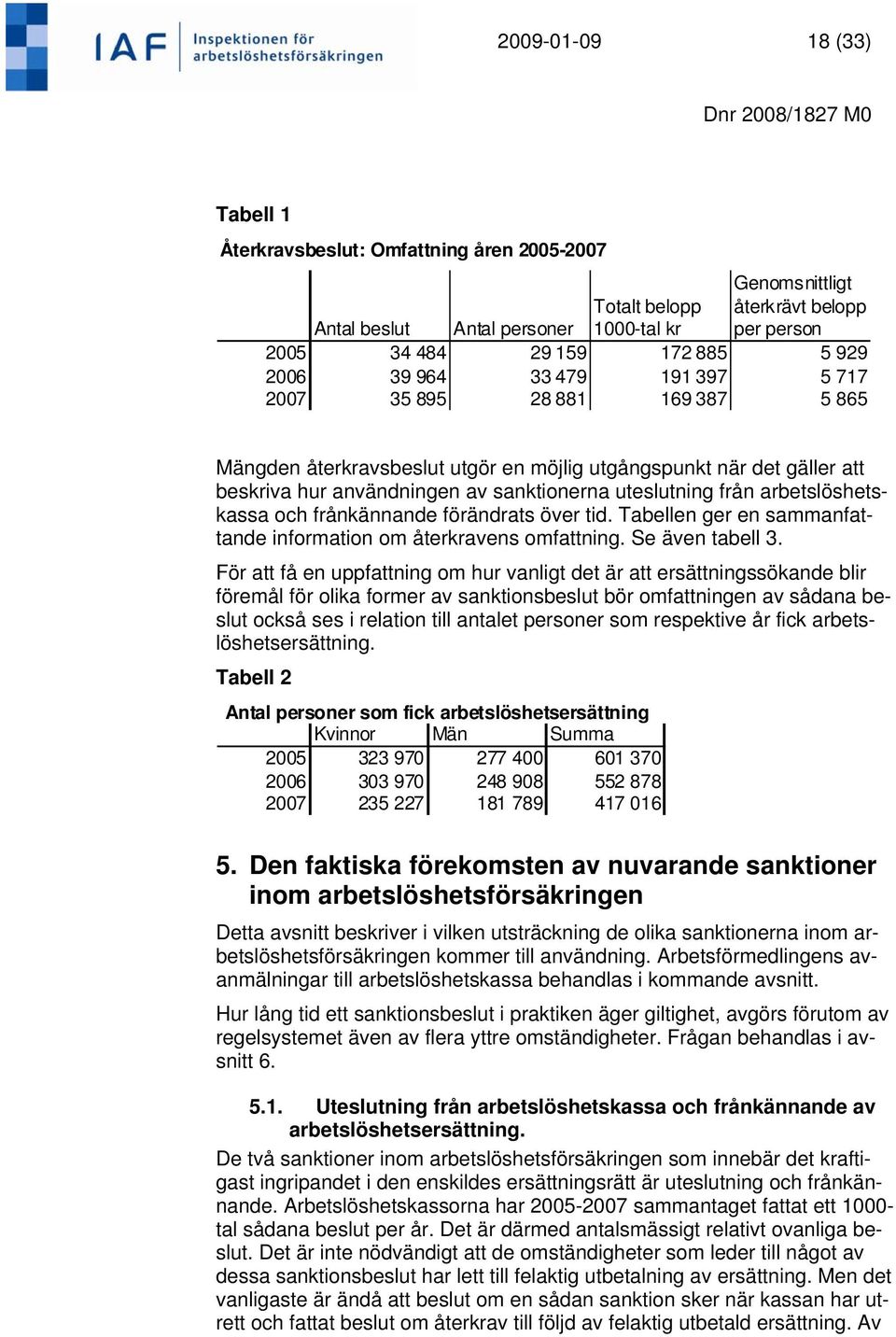 från arbetslöshetskassa och frånkännande förändrats över tid. Tabellen ger en sammanfattande information om återkravens omfattning. Se även tabell 3.