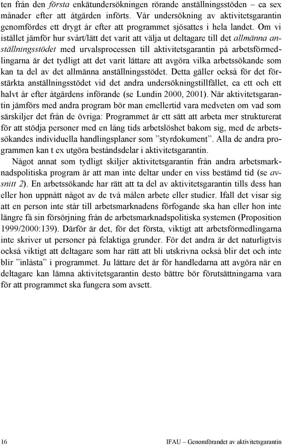 Om vi istället jämför hur svårt/lätt det varit att välja ut deltagare till det allmänna anställningsstödet med urvalsprocessen till aktivitetsgarantin på arbetsförmedlingarna är det tydligt att det