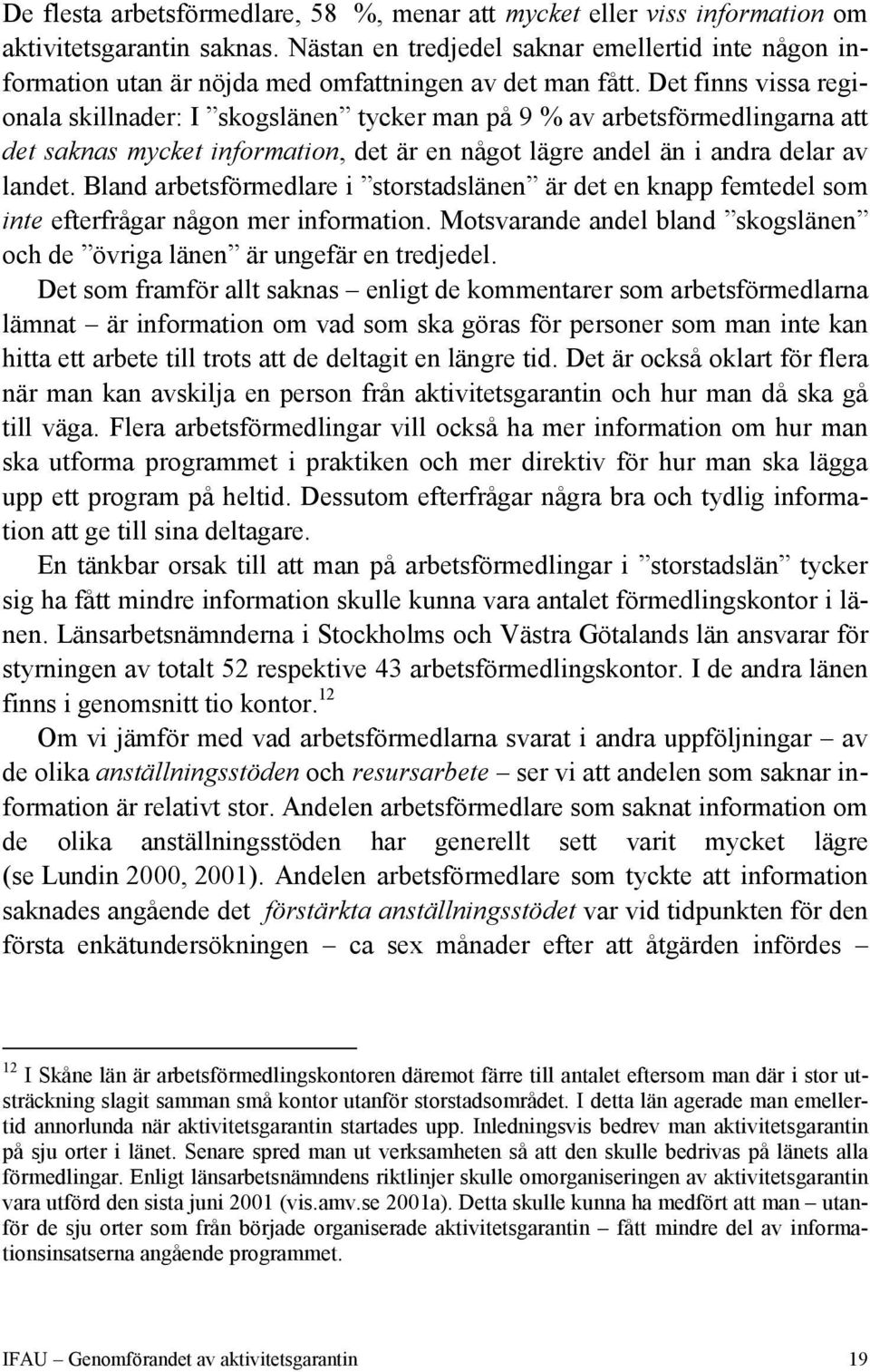 Det finns vissa regionala skillnader: I skogsen tycker man på 9 % av arbetsförmedlingarna att det saknas mycket information, det är en något lägre andel än i andra delar av landet.