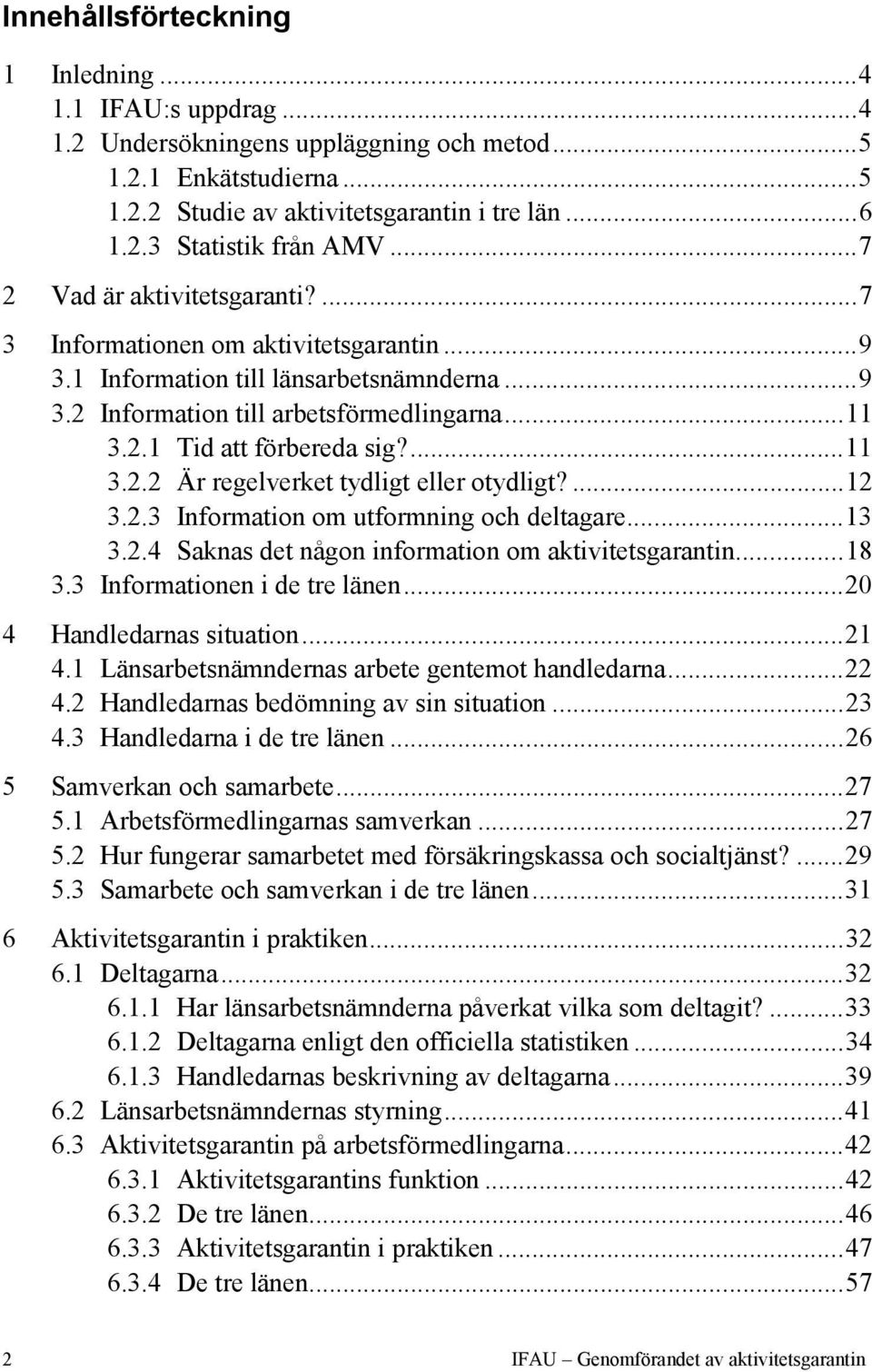 ...12 3.2.3 Information om utformning och deltagare...13 3.2.4 Saknas det någon information om aktivitetsgarantin...18 3.3 Informationen i de tre en...20 4 Handledarnas situation...21 4.