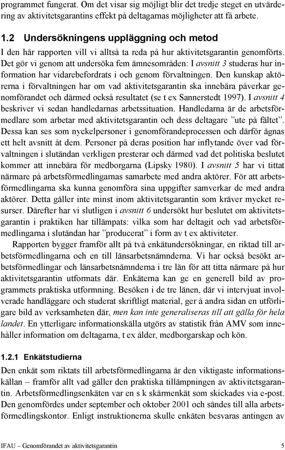 Det gör vi genom att undersöka fem ämnesområden: I avsnitt 3 studeras hur information har vidarebefordrats i och genom förvaltningen.