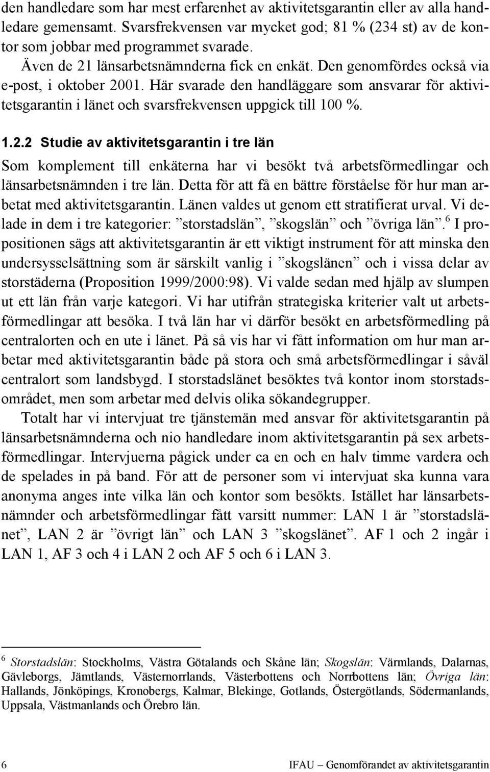 Detta för att få en bättre förståelse för hur man arbetat med aktivitetsgarantin. Länen valdes ut genom ett stratifierat urval. Vi delade in dem i tre kategorier: storstads, skogs och övriga.